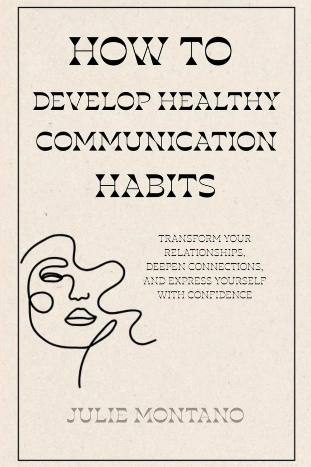 How to Develop Healthy Communication Habits: Transform Your Relationships, Deepen Connections, and Express Yourself with Confidence