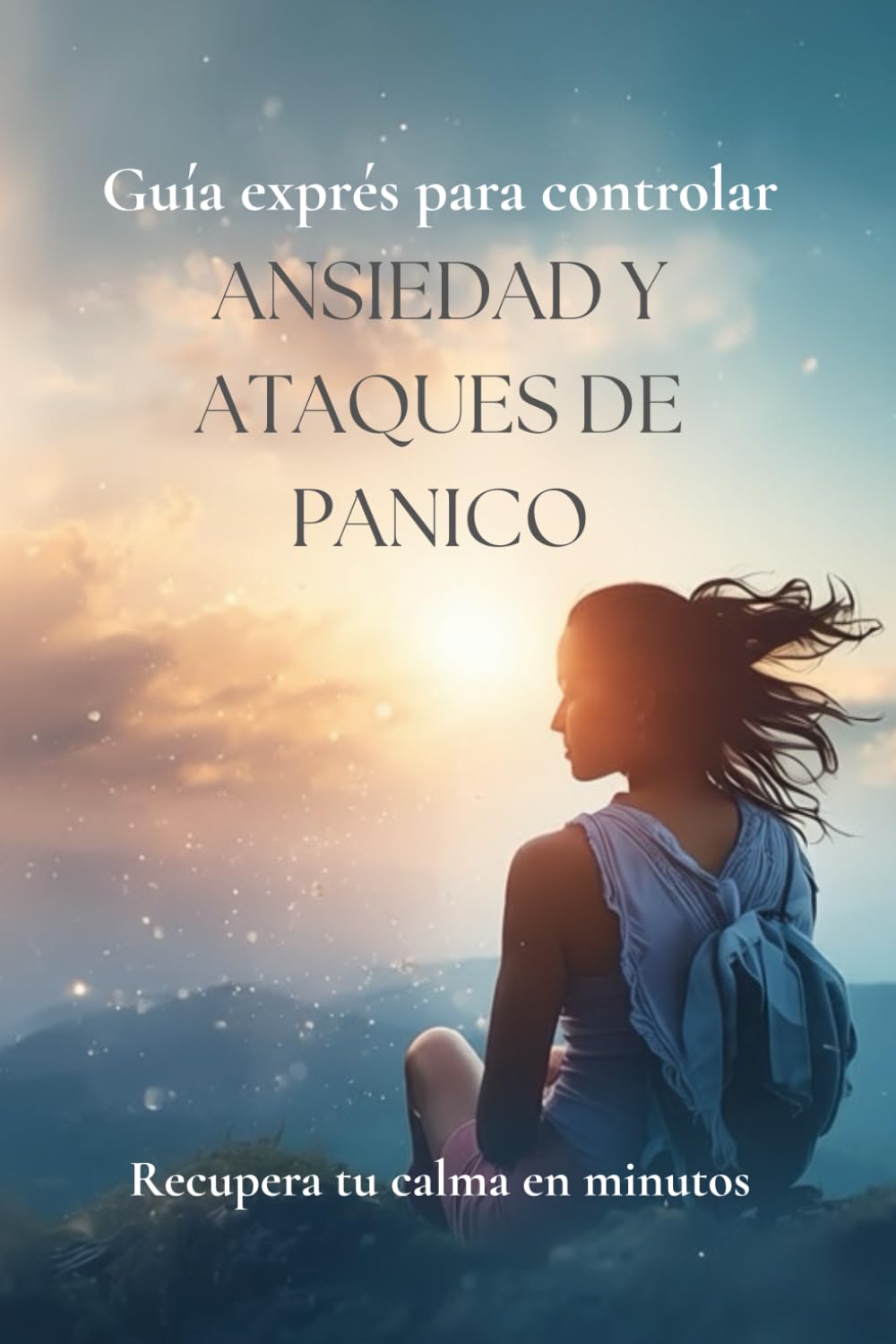 Guía para controlar la ansiedad y los ataques de pánico: Técnicas simples para aliviar la ansiedad y recuperar la calma en minutos