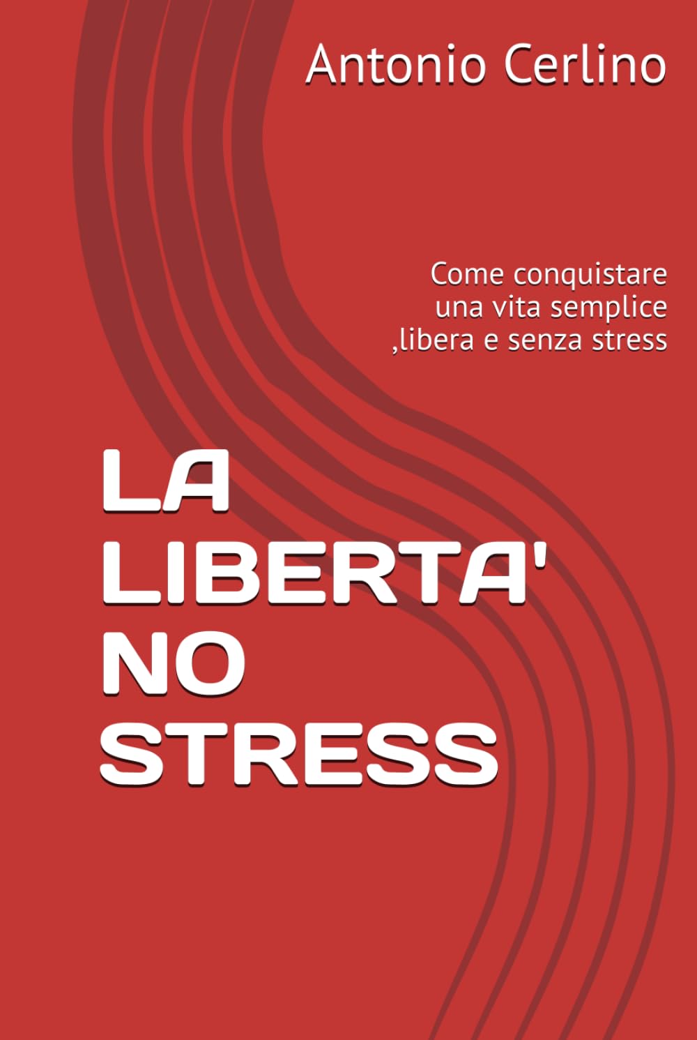 LA LIBERTA' NO STRESS: Come conquistare una vita semplice ,libera e senza stress