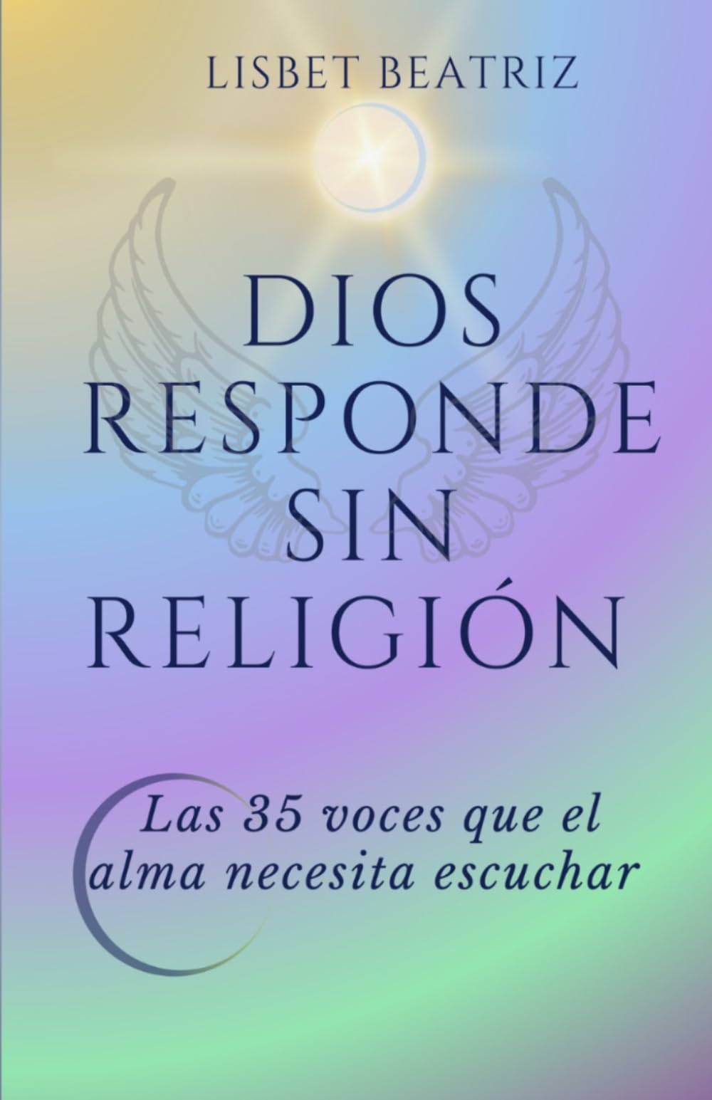 Dios Responde sin Religión: Las 35 voces que el alma necesita escuchar: preguntas a Dios desde la Tierra, respuestas desde el Cielo.
