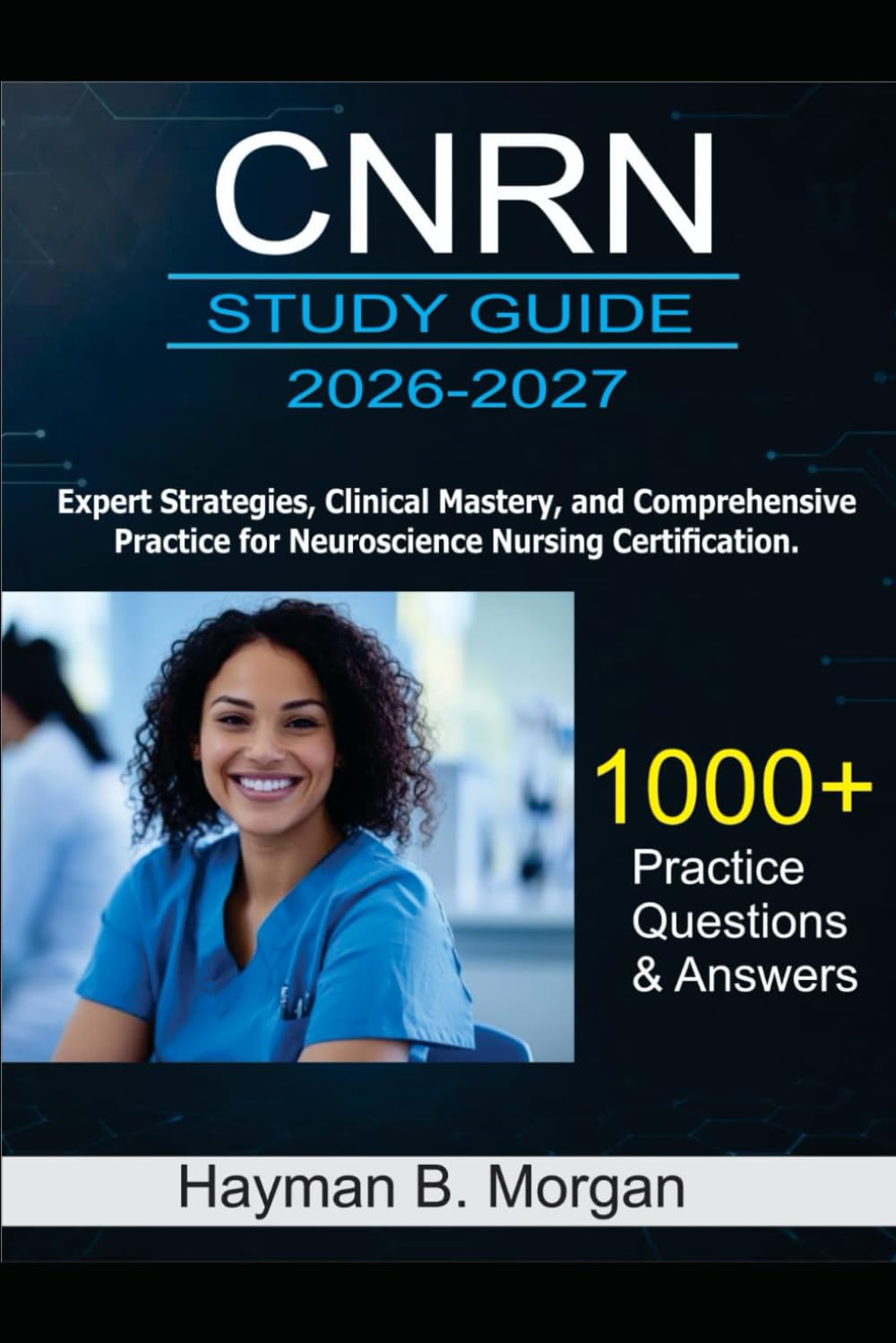 CNRN Study Guide 2026-2027: Expert Strategies, Clinical Mastery, and Comprehensive Practice for Neuroscience Nursing Certification With 1000 Practice Questions and Answers Explained