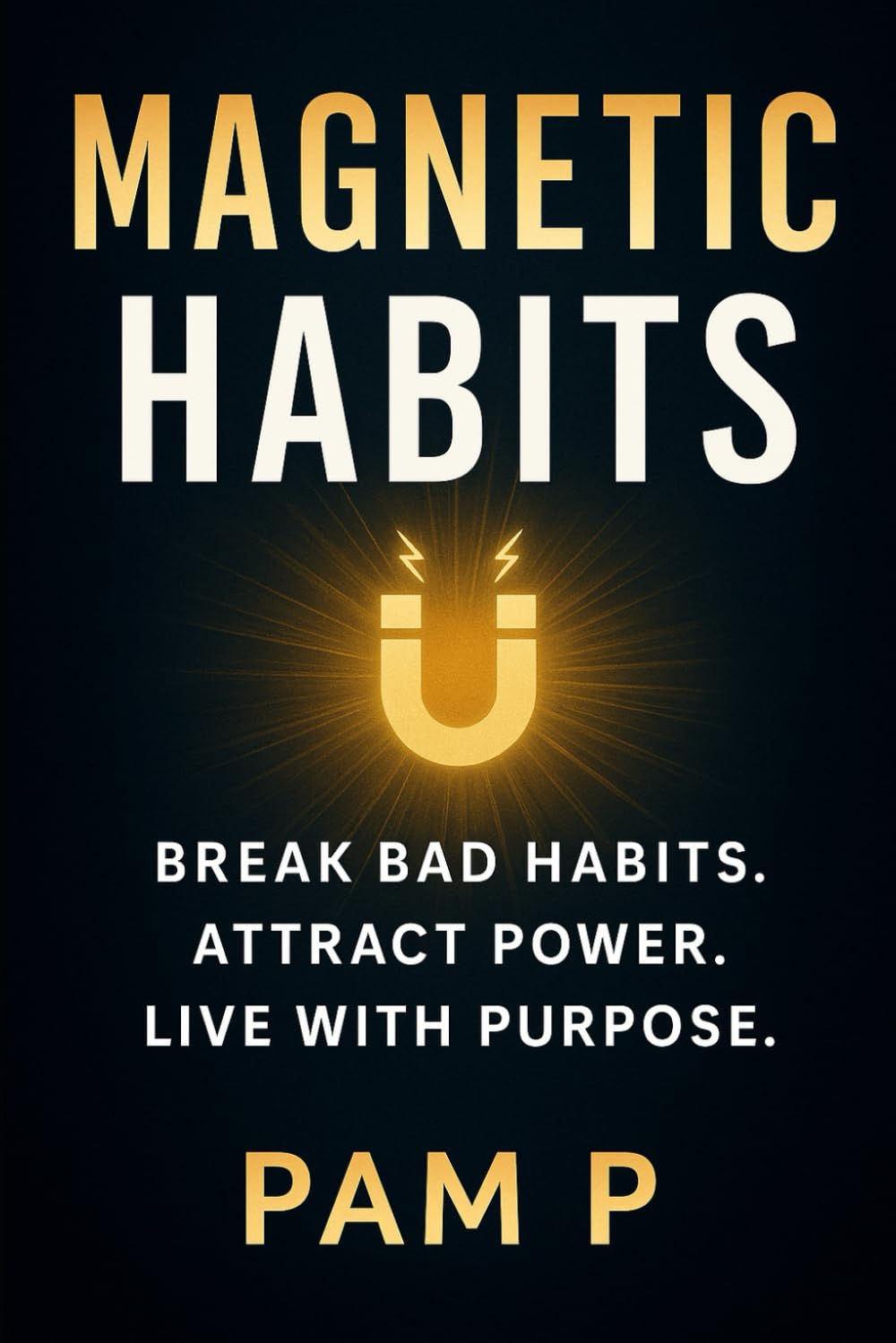 Magnetic Habits: The Blueprint for Success, Influence, and Confidence: How to Break Bad Patterns, Attract Powerful Allies, and Create a Life of Purpose Through Daily Action and Divine Guide