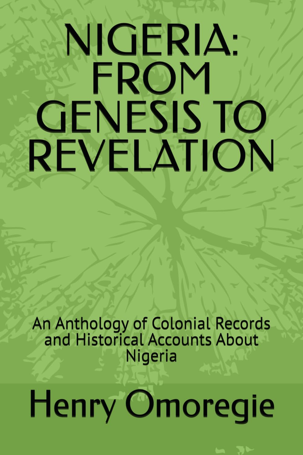 NIGERIA: FROM GENESIS TO REVELATION: An Anthology of Colonial Records and Historical Accounts About Nigeria