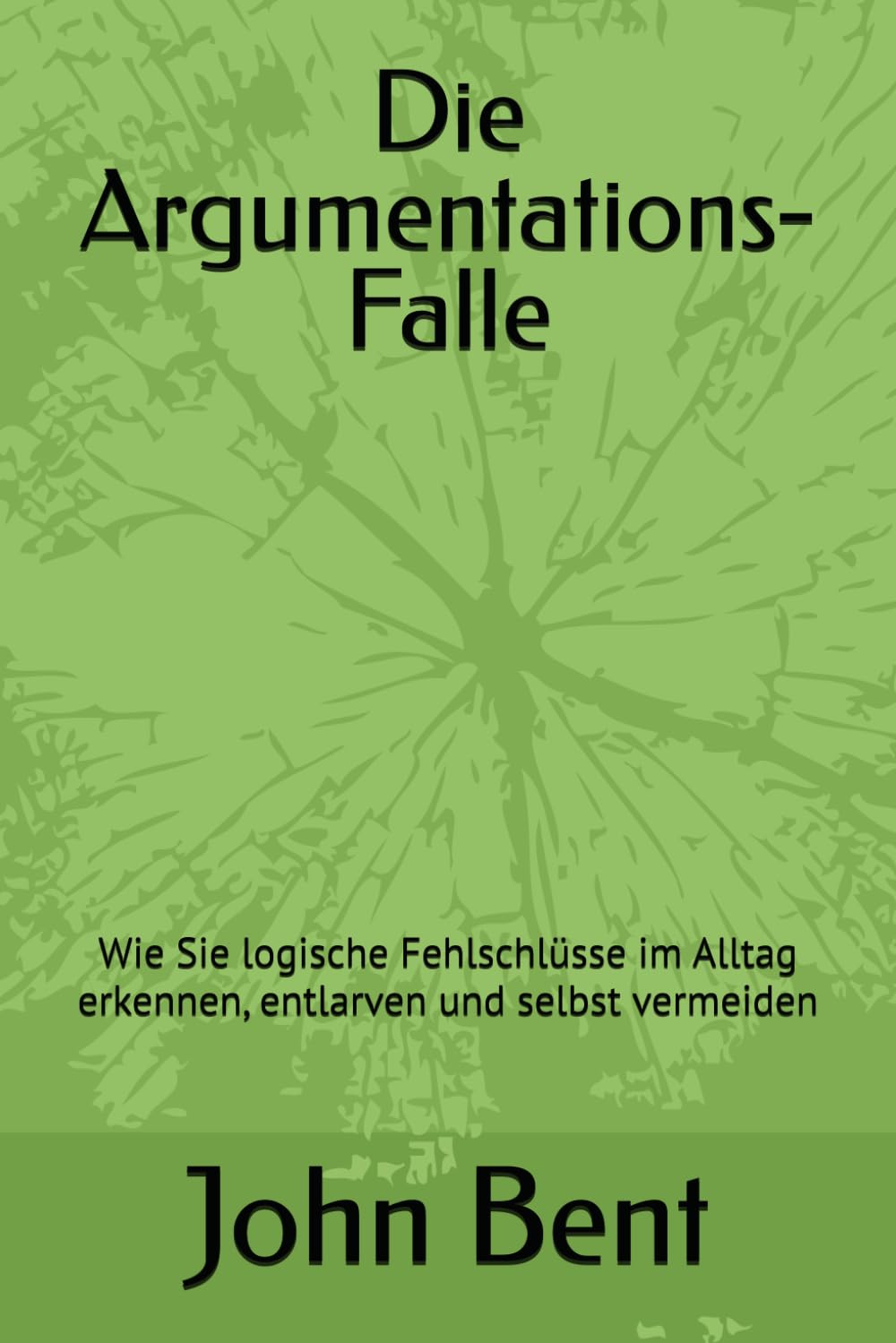 Die Argumentations-Falle: Wie Sie logische Fehlschlüsse im Alltag erkennen, entlarven und selbst vermeiden