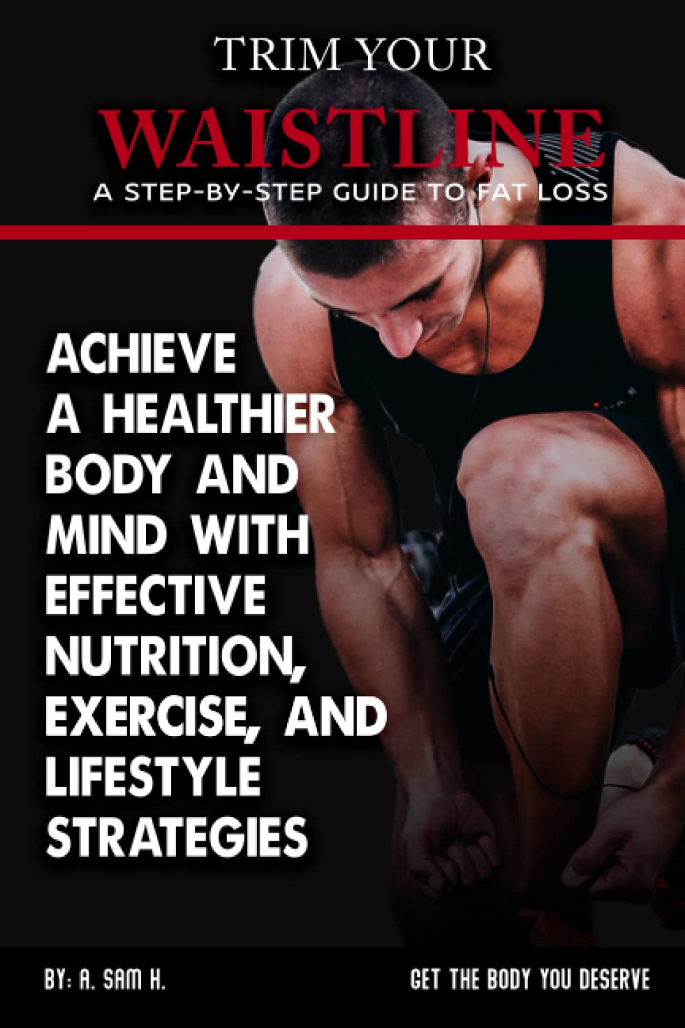 Trim Your Waistline: A Step-by-Step Guide to Fat Loss: Achieve a Healthier Body and Mind with Effective Nutrition, Exercise, and Lifestyle Strategies