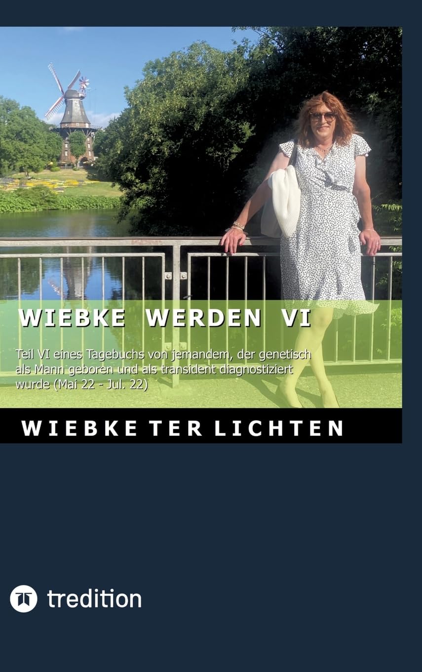 Wiebke werden VI: Teil VI eines Tagebuchs von jemandem, der genetisch als Mann geboren und als transident diagnostiziert wurde (Mai bis Juli 2022)