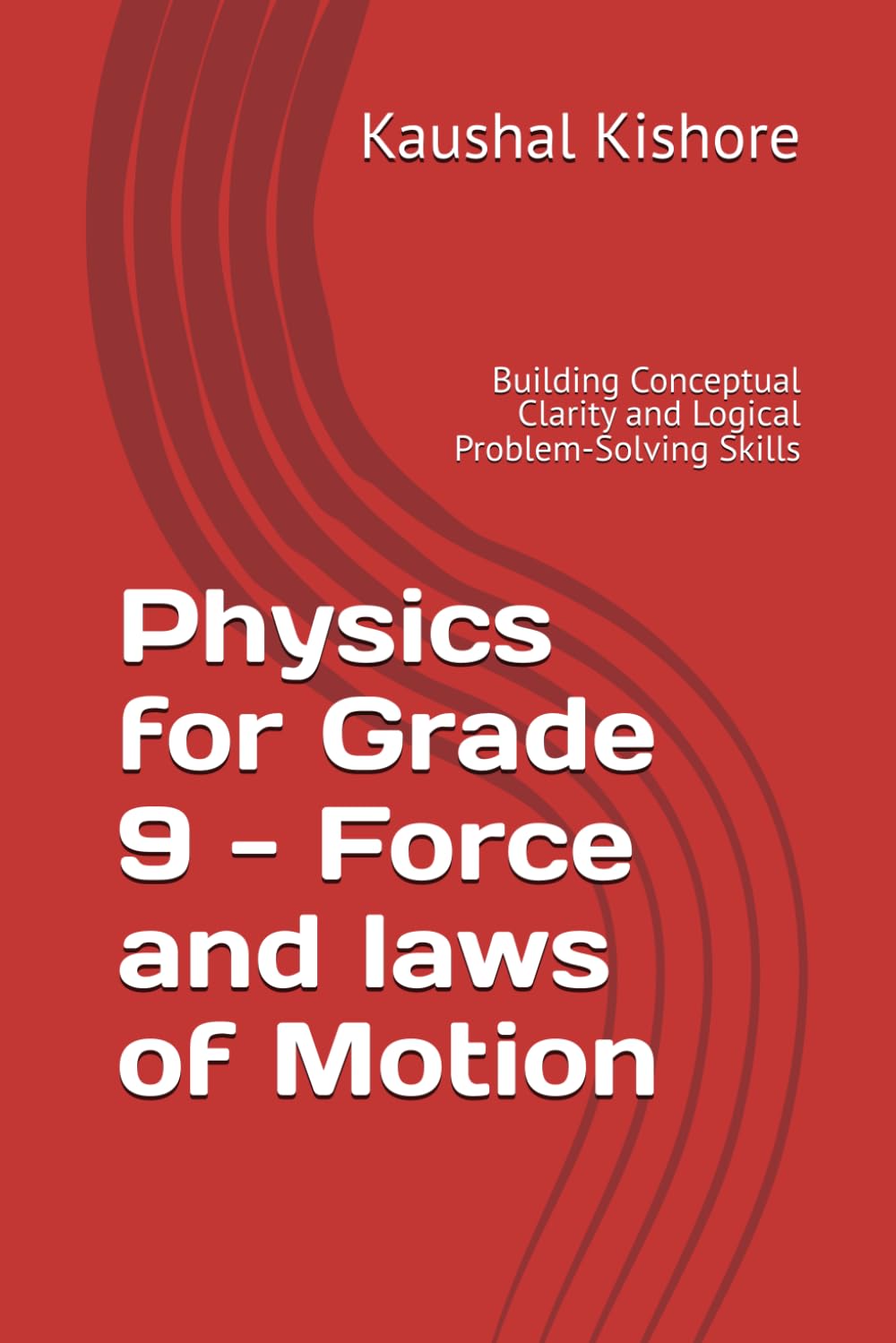 Physics for Grade 9 - Force and laws of Motion: Building Conceptual Clarity and Logical Problem-Solving Skills (A ThinkBook on Physics)