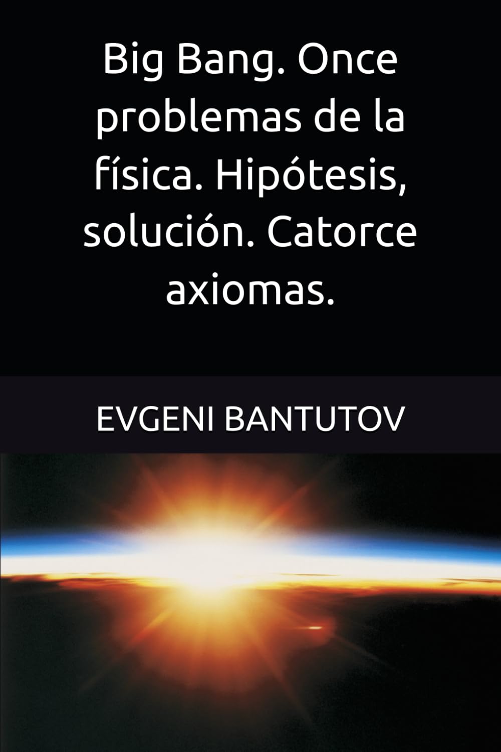 Big Bang. Once problemas de la física. Hipótesis, solución. Catorce axiomas.: 3 (Español. TEORÍA DEL BIG BANG. MATERIA OSCURA. ENERGÍA OSCURA.)