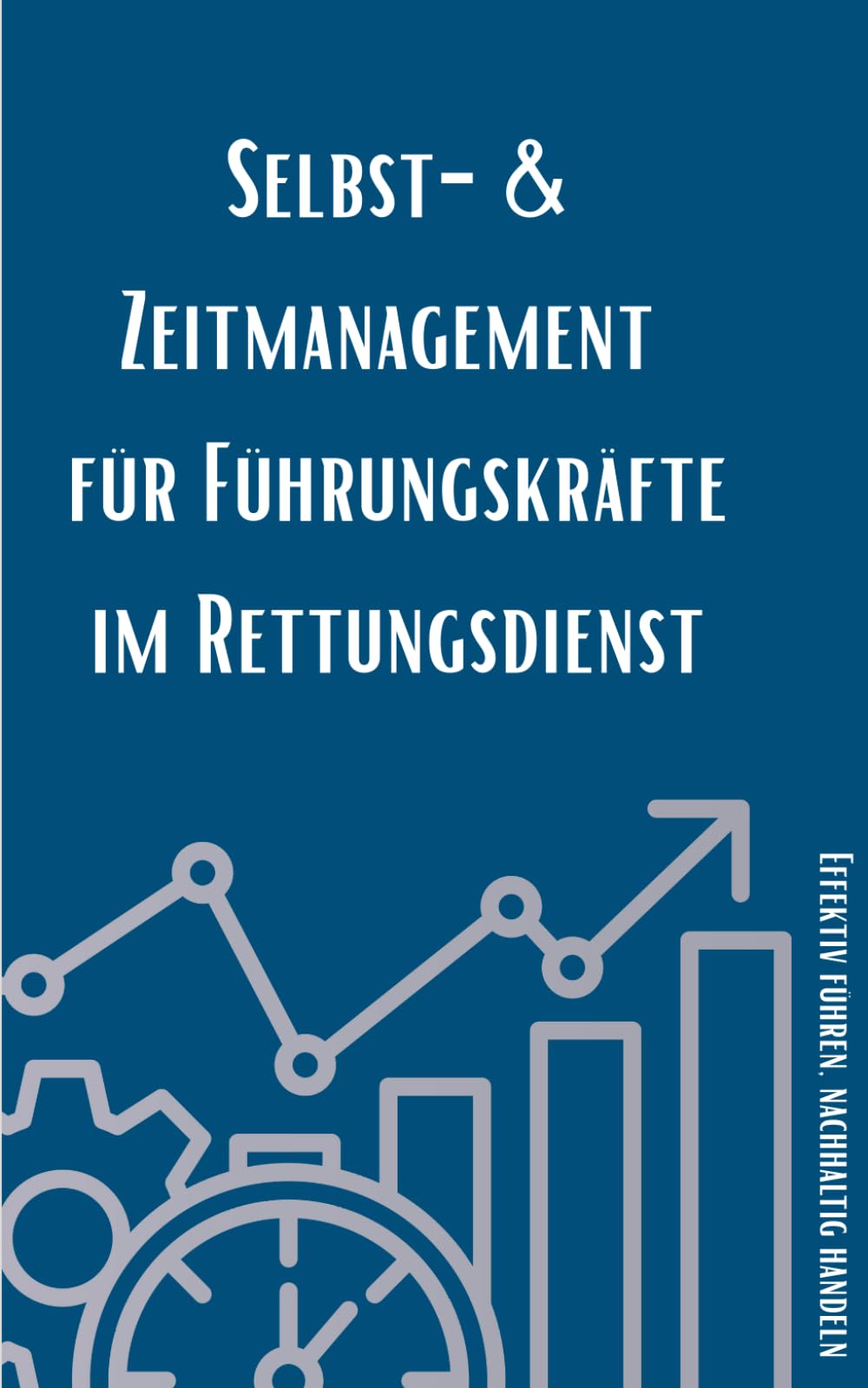 Selbst- & Zeitmanagement für Führungskräfte im Rettungsdienst: Effektiv Führen, Nachhaltig Handeln (Führung im Rettungsdienst: Kompakt)