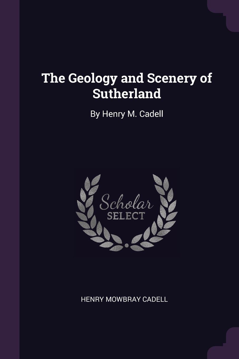 The Geology and Scenery of Sutherland: By Henry M. Cadell