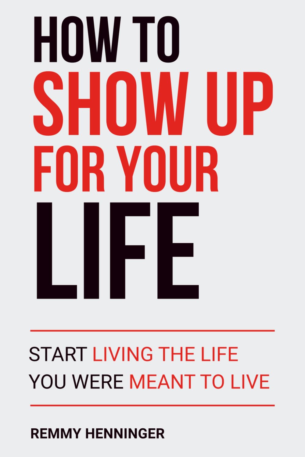 How to Show Up for Your Life: Start Living the Life You were MEANT to Live: 4 (From Low to COLOSSAL)