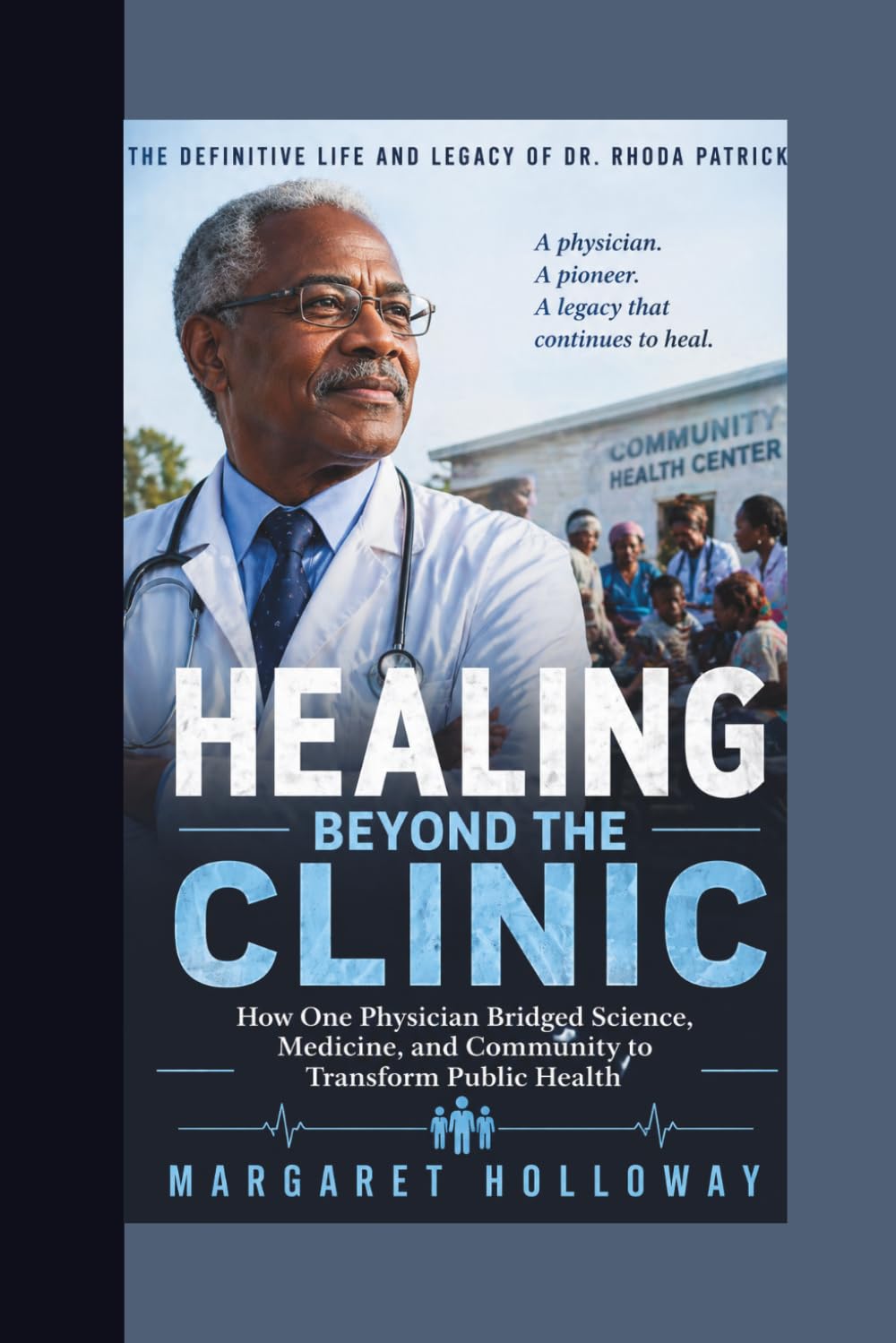 HEALING BEYOND THE CLINIC :How One Physician Bridged Science, Medicine, and Community to Transform Public Health: The Definitive Life and Legacy of Dr. Rhoda Patrick