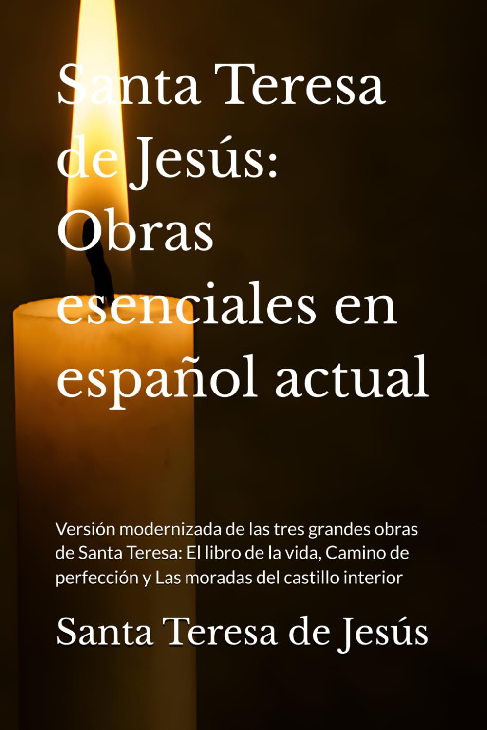 Santa Teresa de Jesús: Obras esenciales en español actual: Versión modernizada de las tres grandes obras de Santa Teresa: El libro de la vida, Camino ... (Místicos del Silencio - Texto Esencial)