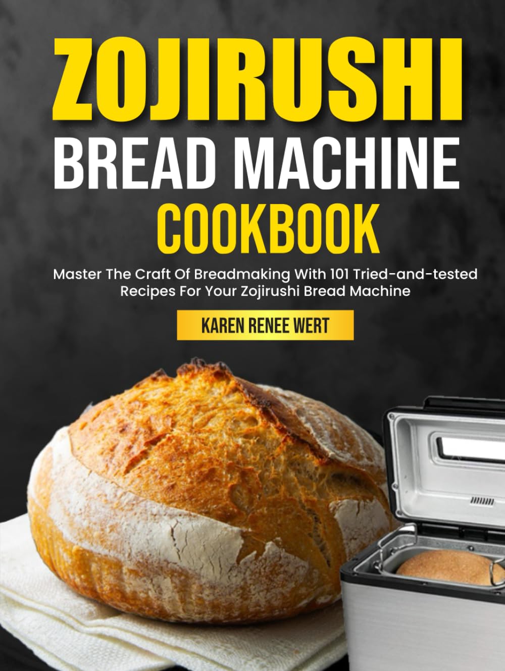 Zojirushi Bread Machine Cookbook: Master The Craft Of Breadmaking With 101 Tried-and-tested Recipes For Your Zojirushi Bread Machine