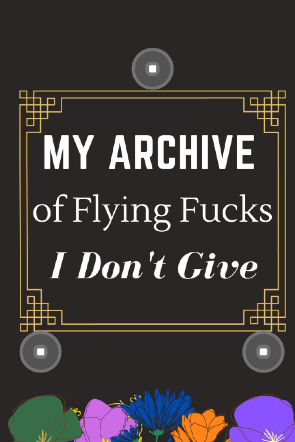 My archive of flying fucks I don't give: Funny Notebook gift for wife,Husbund,Man,women,Friends or Family,Coworkers,and special for Adults who love ... journal,120 Pages,Perfect size,6x9 inches