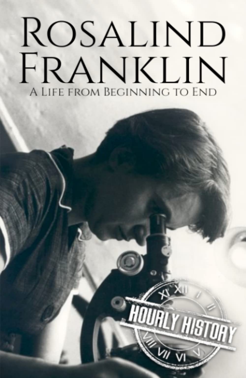 Rosalind Franklin: A Life from Beginning to End (Biographies of Women in History)
