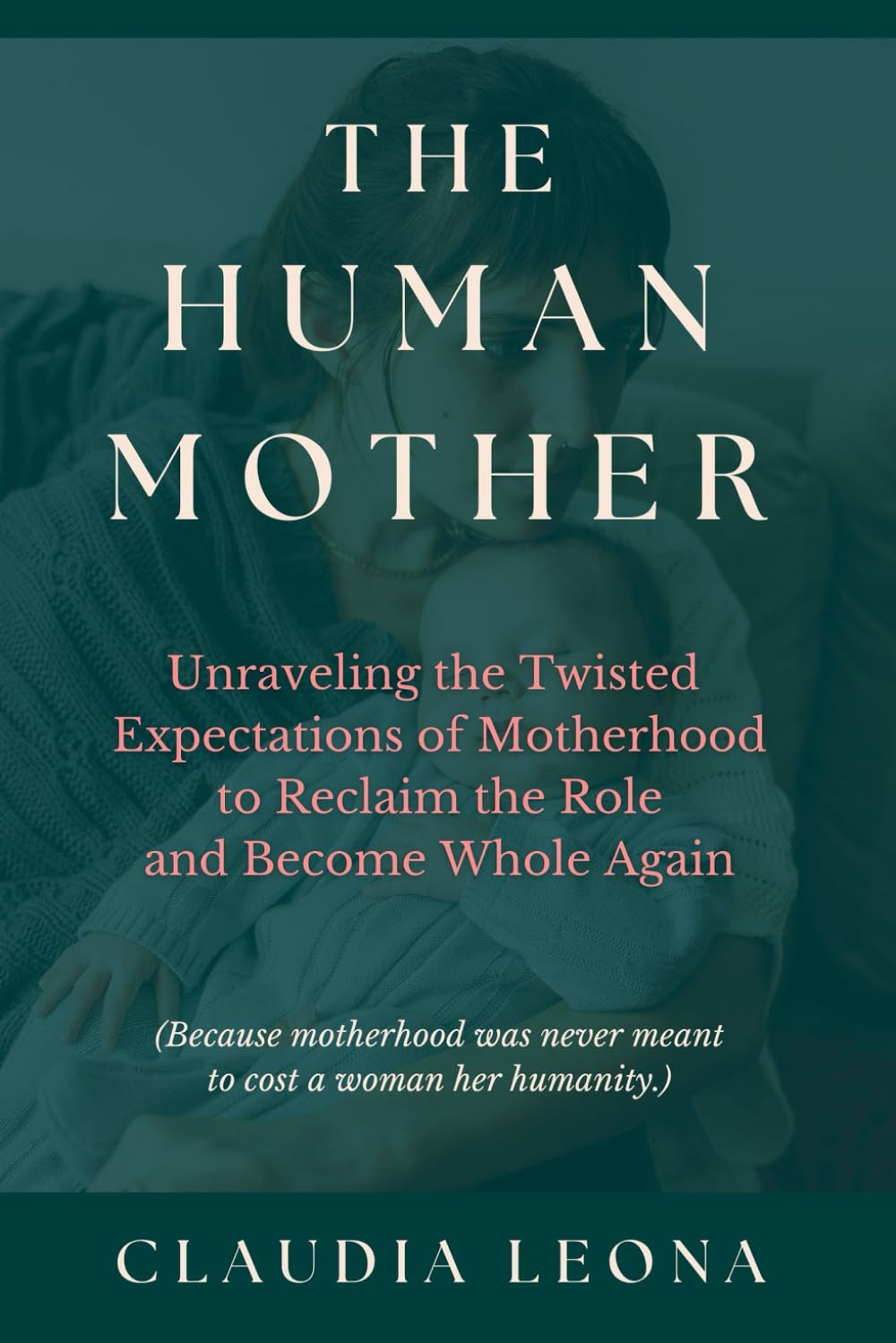 The Human Mother: Unraveling the Twisted Expectations of Motherhood to Reclaim the Role and Become Whole Again (Rise of the Sacred Feminine)