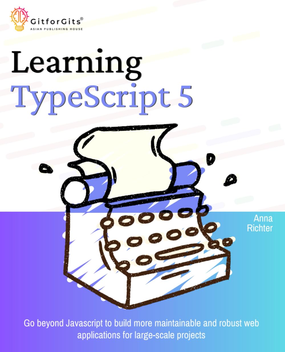 Learning TypeScript 5: Go beyond Javascript to build more maintainable and robust web applications for large-scale projects