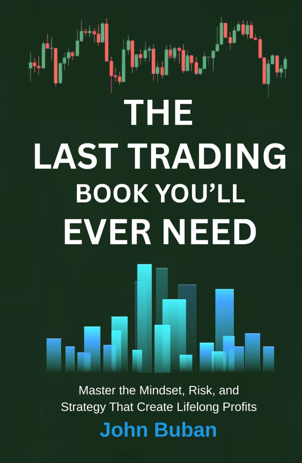 The Last Trading Book You’ll Ever Need: Master the Mindset, Risk, and Strategy That Create Lifelong Profits
