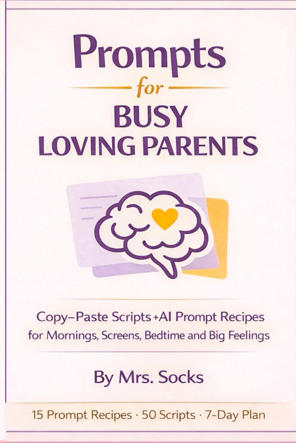 Prompts for Busy Loving Parents: Copy-Paste Scripts + AI Prompt Recipes for Mornings, Screens, Bedtime and Big Feelings