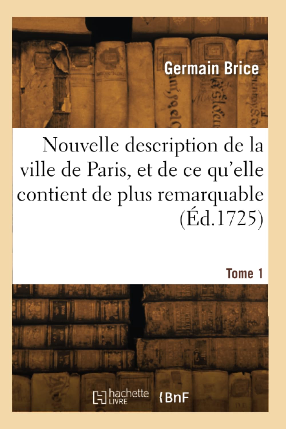 Nouvelle description de la ville de Paris, et de ce qu'elle contient de plus remarquable. Tome 1