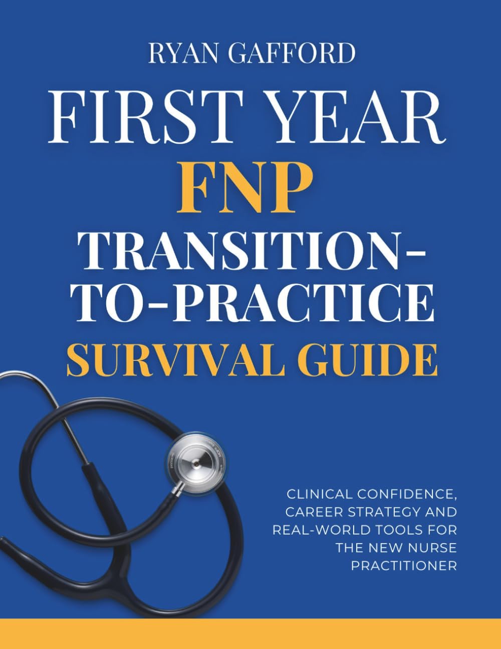 First Year FNP Transition-To-Practice Survival Guide: Clinical Confidence, Career Strategy and Real World Tools for the New Nurse Practitioner (FNP Survival and Practice)