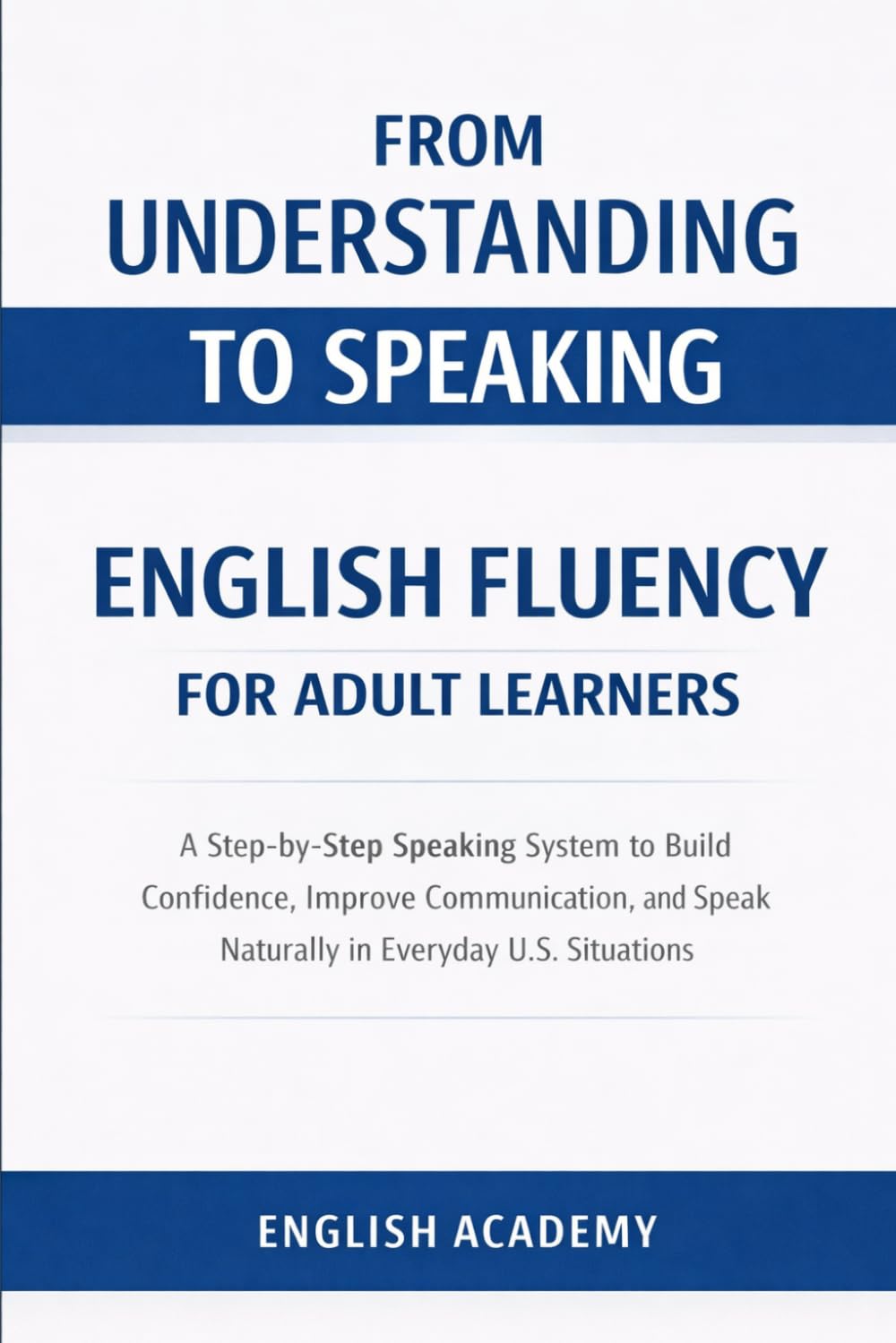 From Understanding to Speaking: Real Life English Fluency for Adult Learners: A Step-by-Step Speaking System to Build Confidence, Improve ... in Everyday US Situations (Language Learning)