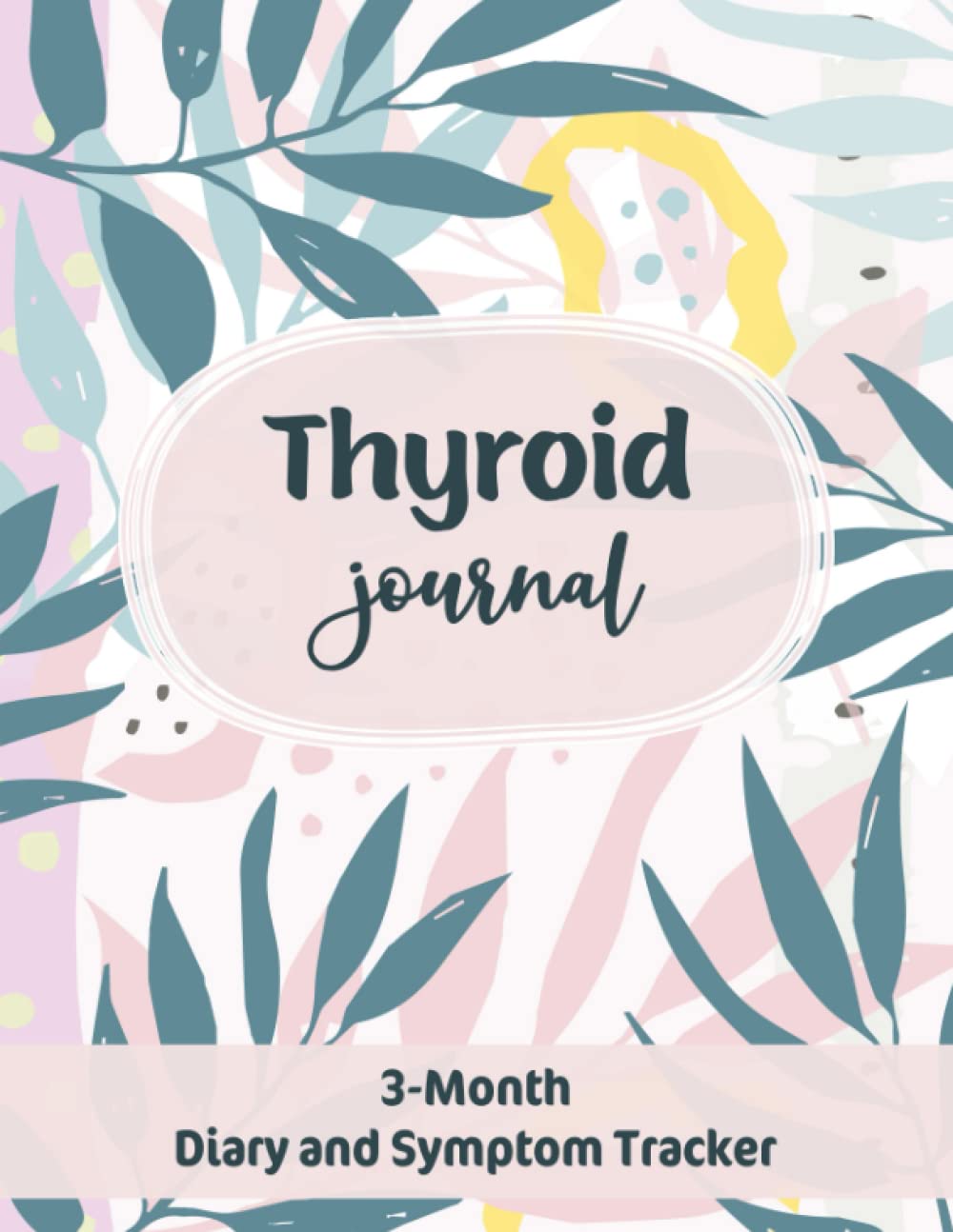 Thyroid Journal: 3-Months Daily Diary to Track Symptoms, Foods, Medications, and More for any Thyroid Problems, such as Thyroiditis, Hashimoto’s Thyroiditis, Hypothyroidism, or Hyperthyroidism.