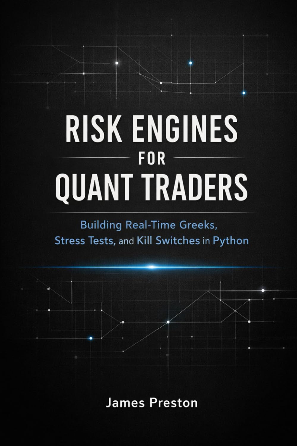 Risk Engines for Quant Traders: A Comprehensive Guide: Building Real-Time Greeks, Stress Tests, and Kill Switches in Python