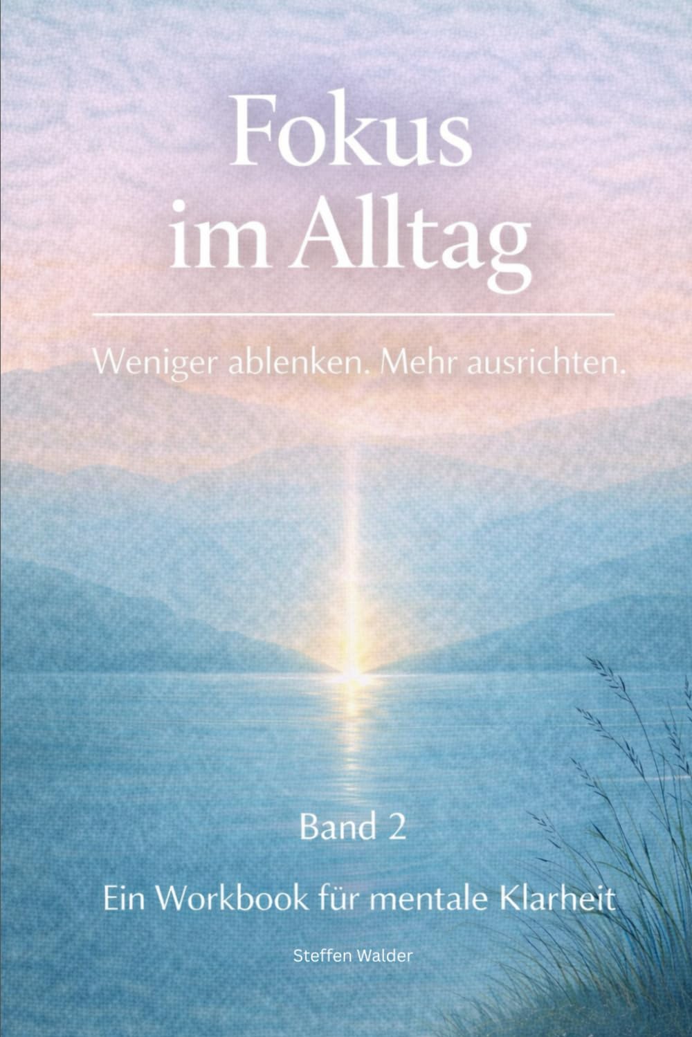Fokus im Alltag - Ein strukturiertes Workbook für Konzentration, Prioritäten und bewusste Zeit (beruflich & privat): Weniger ablenken. Mehr ausrichten - Band 2 (Klarheit im Alltag)