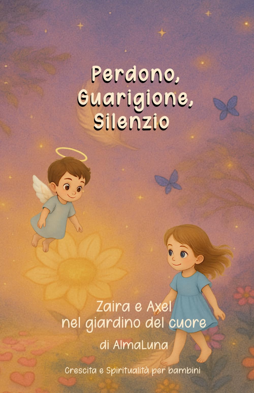 Perdono, Guarigione, Silenzio: Zaira e Axel nel giardino del cuore (Crescita e Spiritualità per bambini)