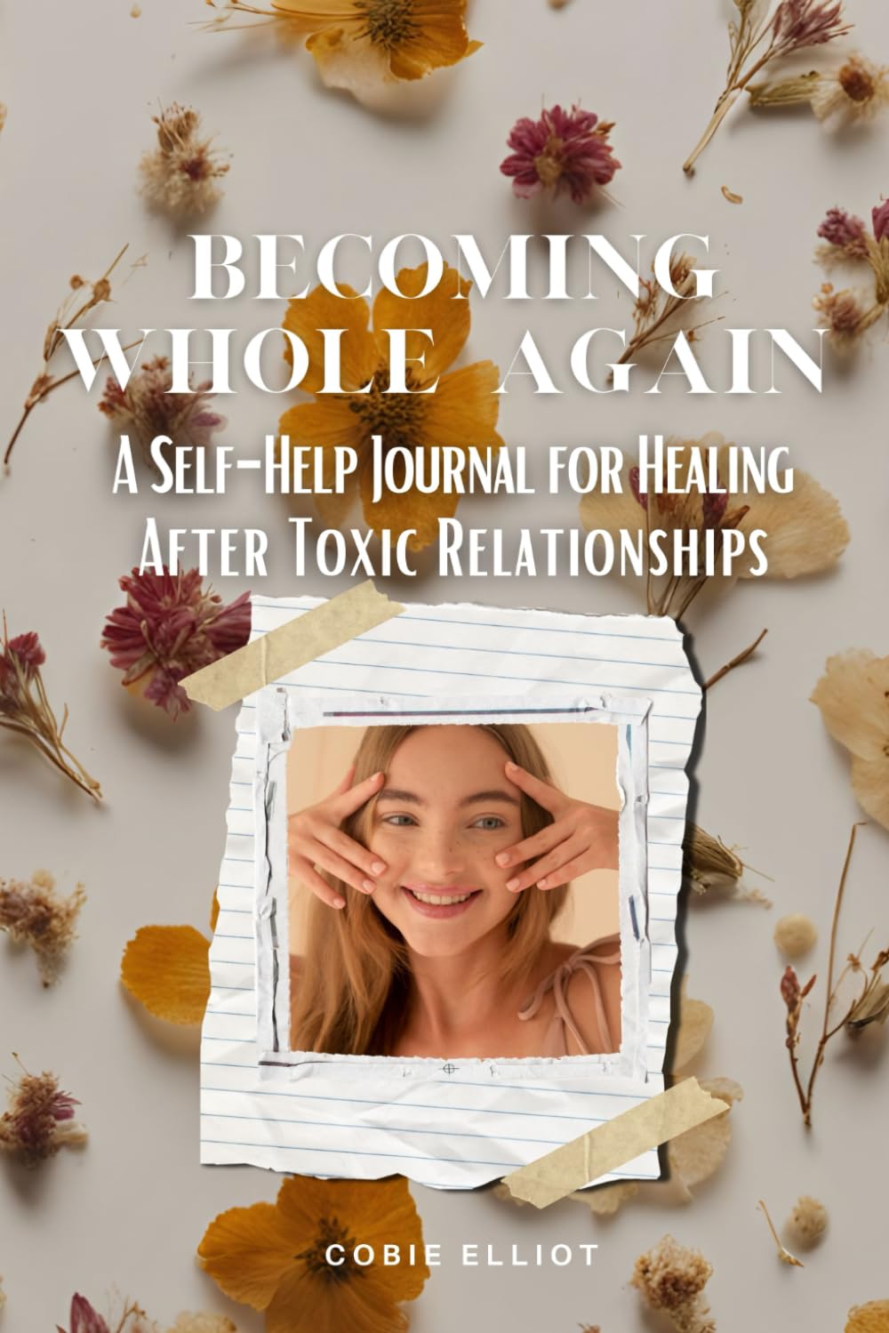 Becoming Whole Again: A Self-Help Journal for Healing After Toxic Relationships