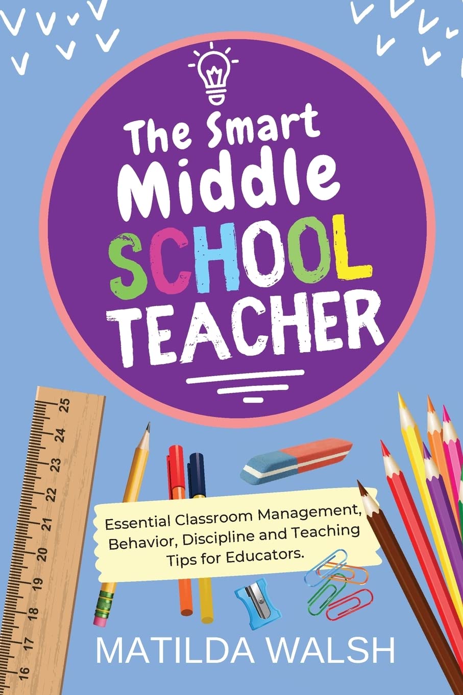 The Smart Middle School Teacher - Essential Classroom Management, Behavior, Discipline and Teaching Tips for Educators (School Teacher Success)