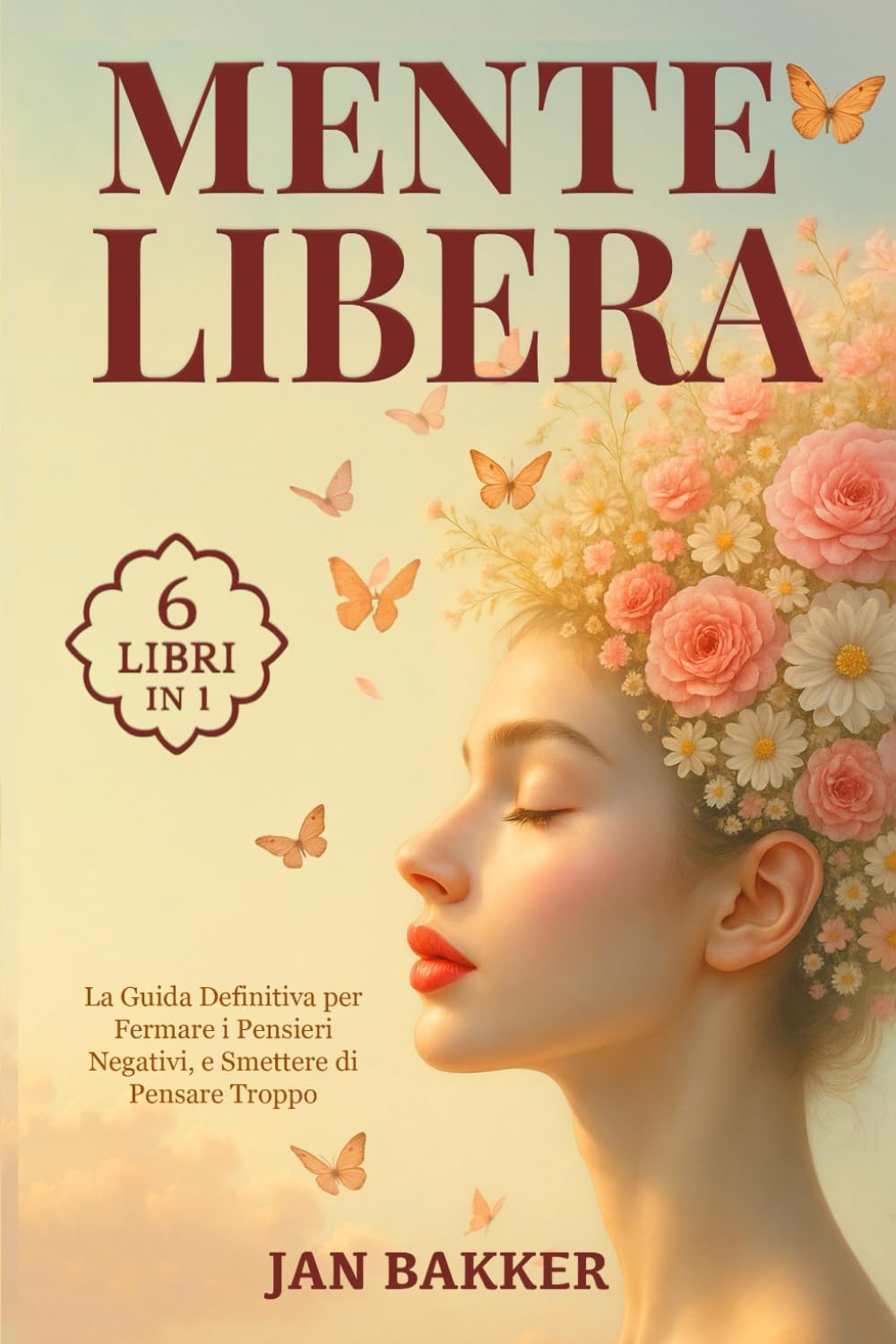MENTE LIBERA: 6 LIBRI IN 1: la Guida Definitiva per Fermare i Pensieri Negativi, Smettere di Pensare Troppo e Ricominciare a Vivere nel Presente attraverso la Psicologia Positiva. + ESERCIZI PRATICI