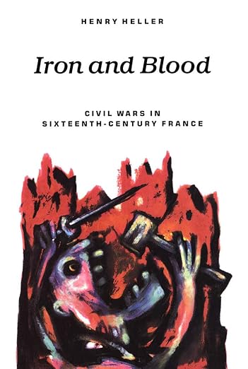 Iron and Blood: Civil Wars in Sixteenth-Century France