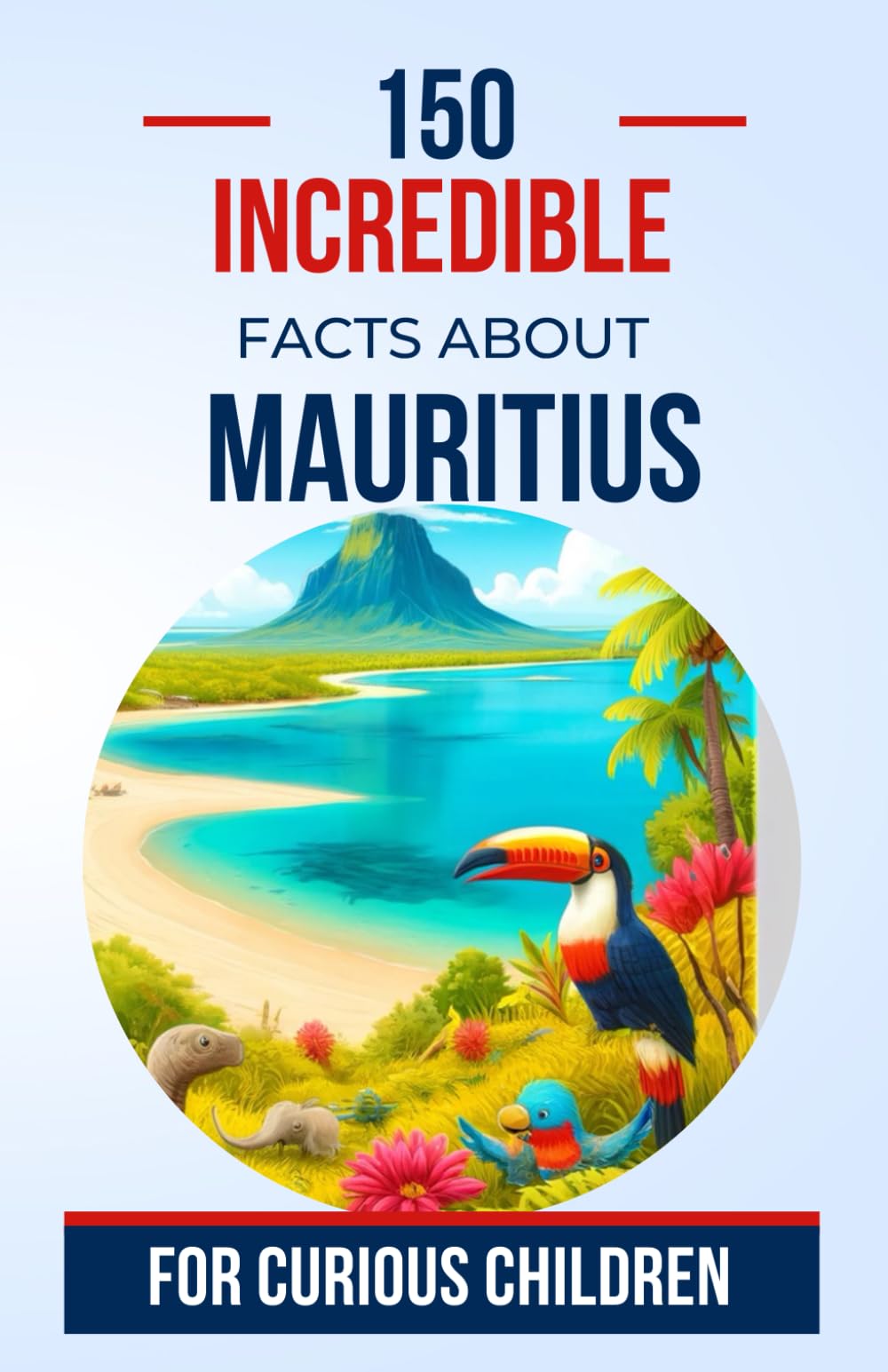 150 Incredible Facts about Mauritius for Curious Children: Explore the Mysteries and Wonders of the Paradise Island | The perfect gift for teenagers, boys and girls aged 5 to 13 (Amazing)