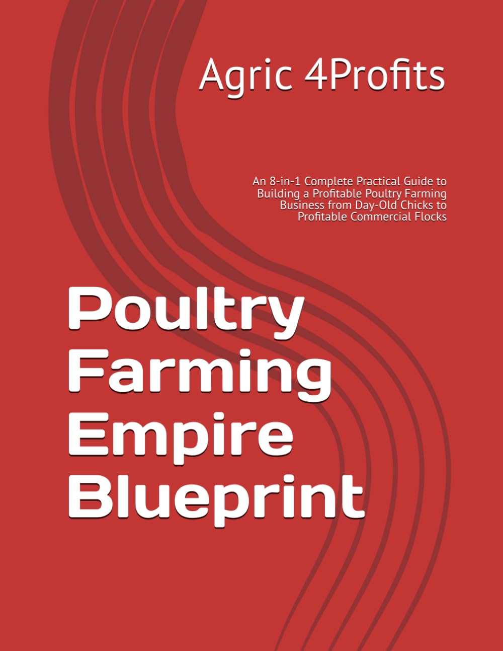 Poultry Farming Empire Blueprint: An 8-in-1 Complete Practical Guide to Building a Profitable Poultry Farming Business from Day-Old Chicks to Profitable Commercial Flocks