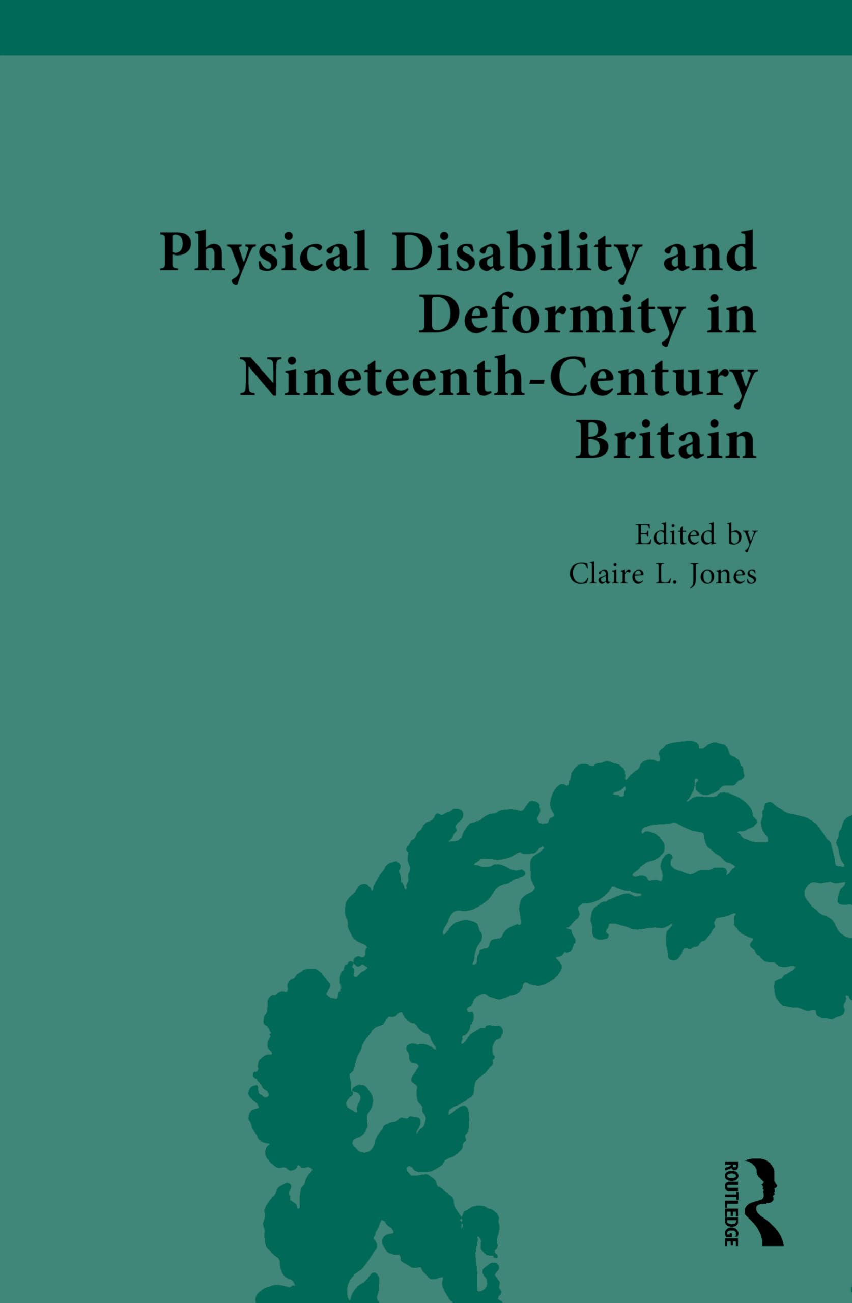 Physical Disability and Deformity in Nineteenth-Century Britain (Nineteenth-Century Science, Technology and Medicine: Sources and Documents)