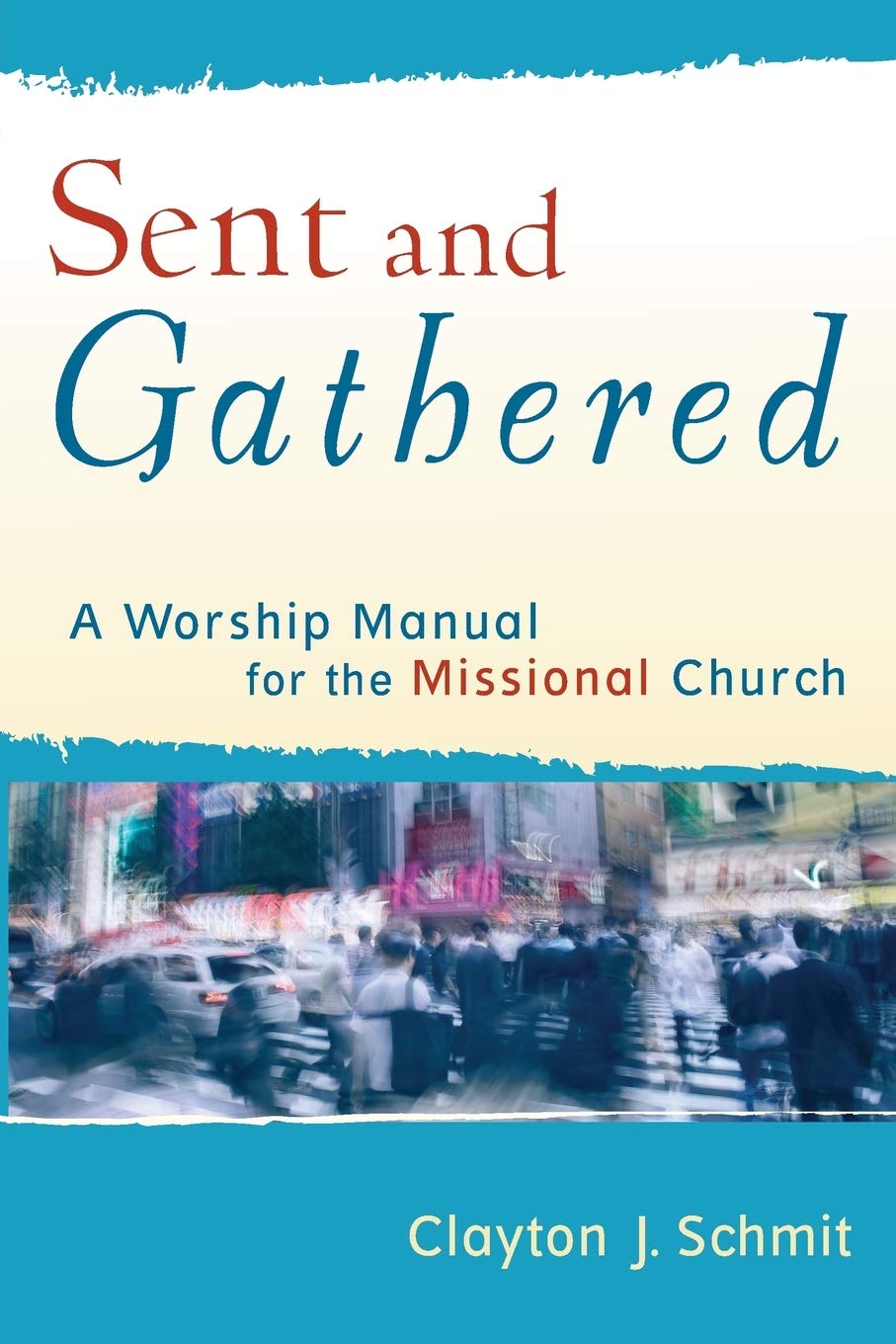 Sent and Gathered: A Worship Manual for the Missional Church (Engaging Worship)
