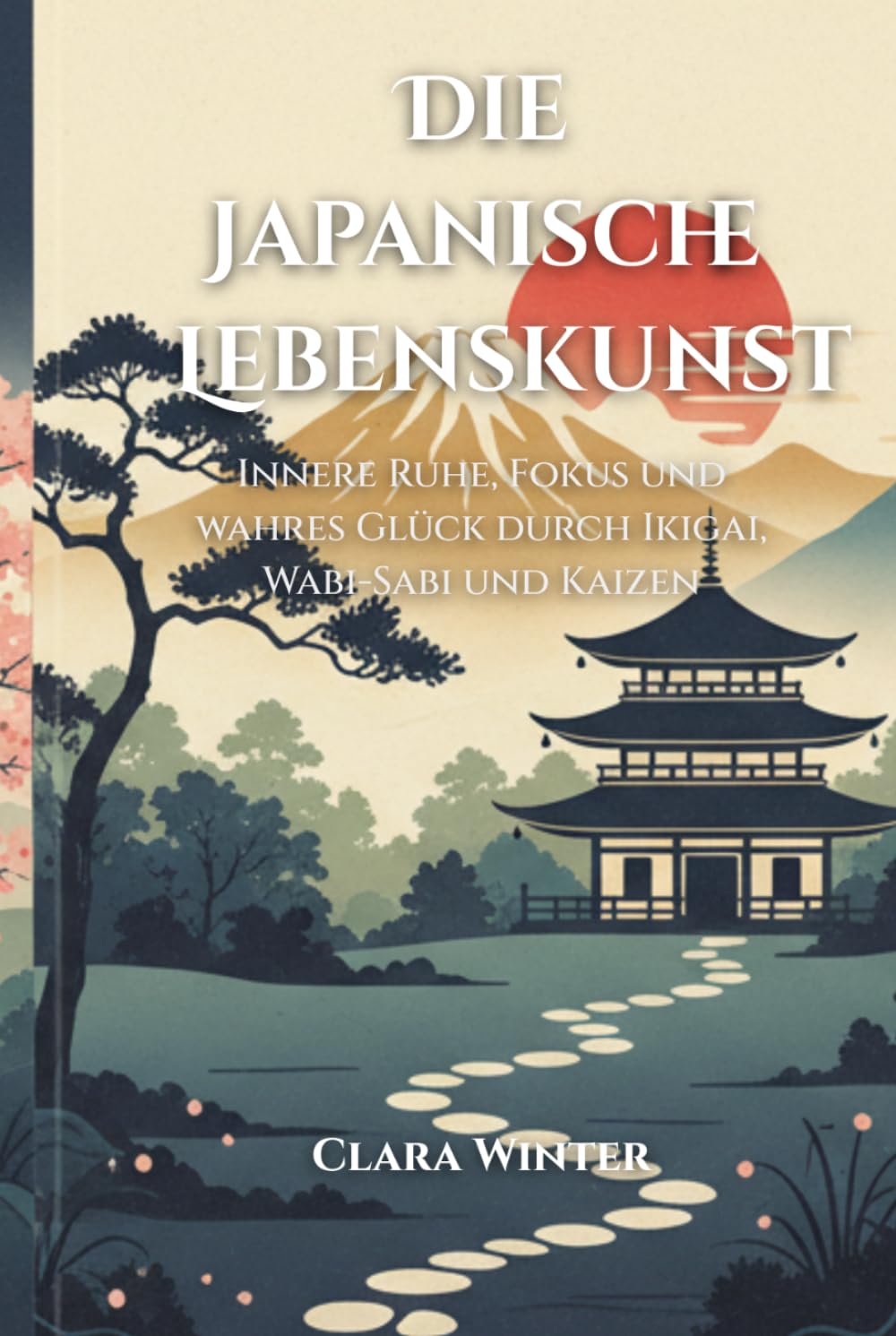 Die japanische Lebenskunst: Innere Ruhe, Fokus und wahres Glück durch Ikigai, Wabi-Sabi und Kaizen