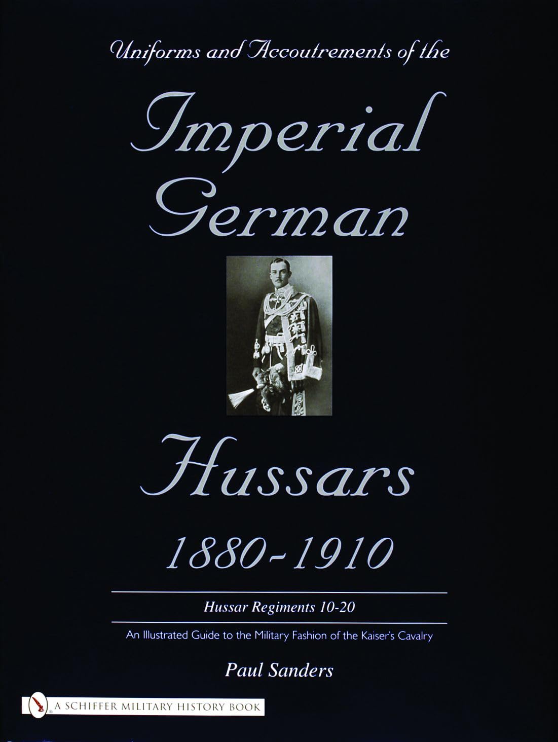 Uniforms & Accoutrements of the Imperial German Hussars 1880-1910 - An Illustrated Guide to the Military Fashion of the Kaiser's Cavalry: 10th Through