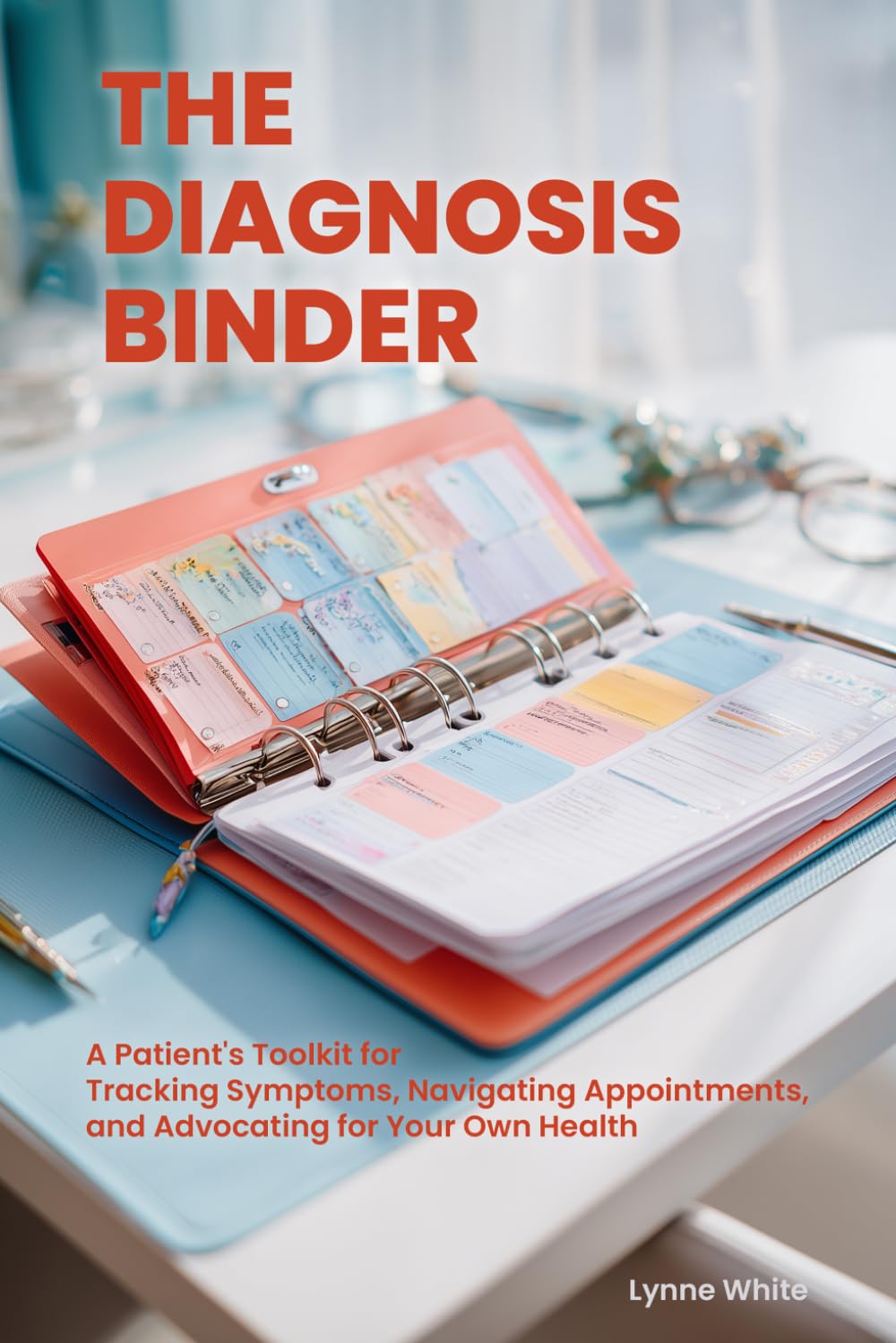 The Diagnosis Binder: A Patient's Toolkit for Tracking Symptoms, Navigating Appointments, and Advocating for Your Own Health