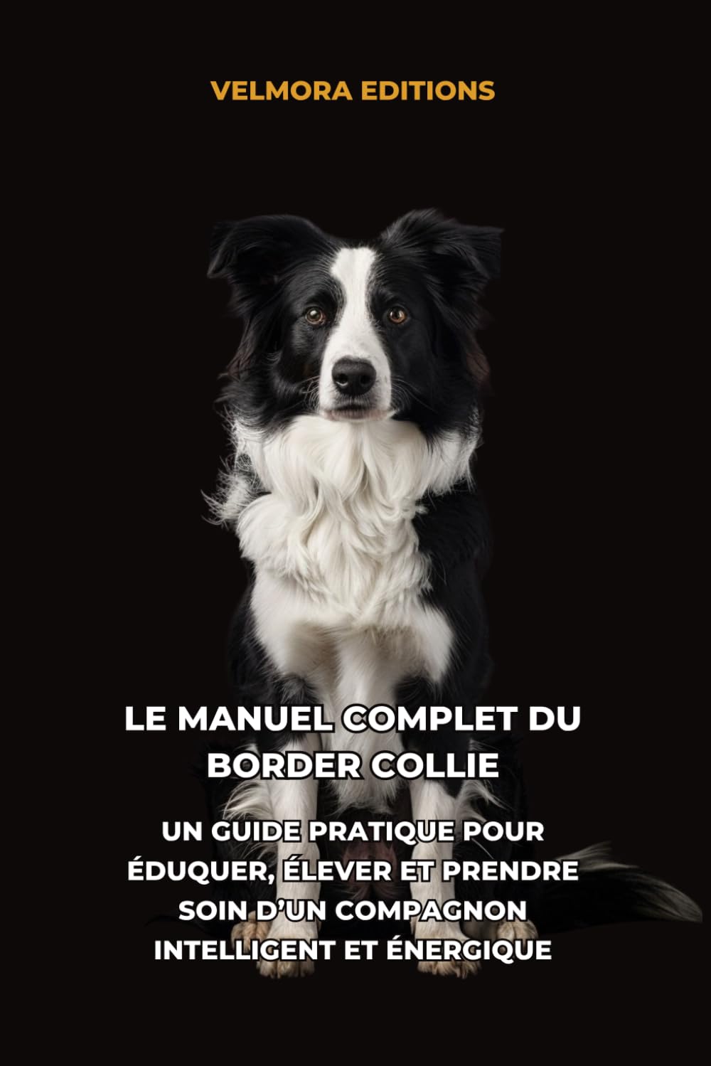 Le Manuel Complet du Border Collie: Un Guide Pratique pour Éduquer, Élever et Prendre Soin d’un Compagnon Intelligent et Énergique