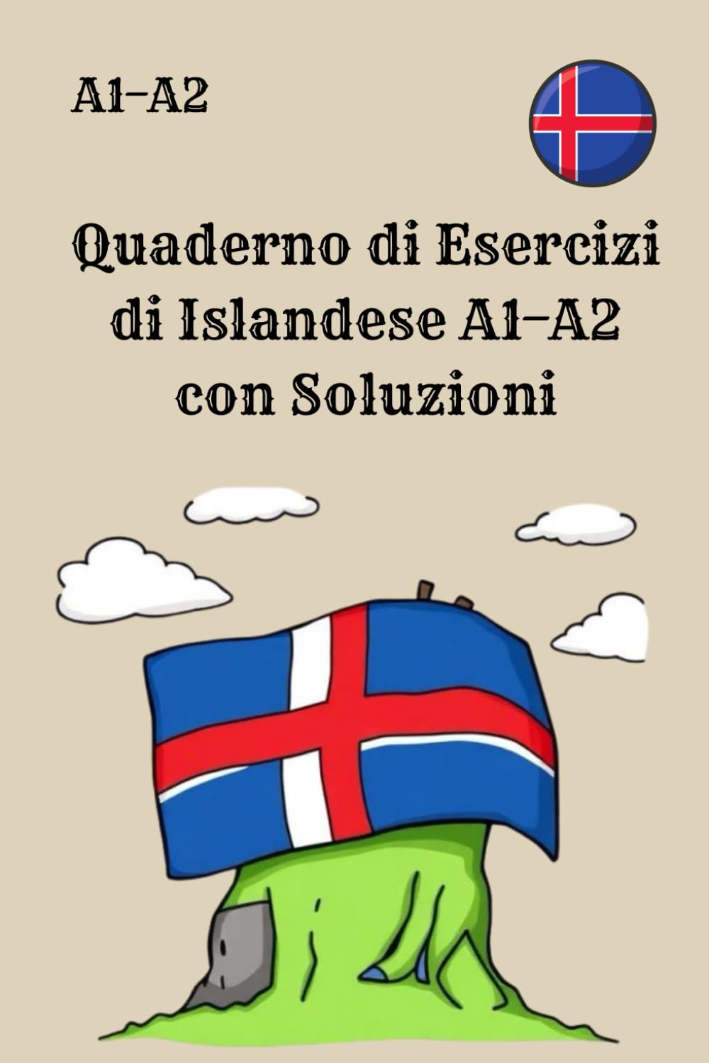 Quaderno di Esercizi di Islandese A1–A2 con Soluzioni: 300 esercizi pratici per principianti, con grammatica, vocabolario, lettura e scrittura – Perfetto per studenti autodidatti e preparazione esami
