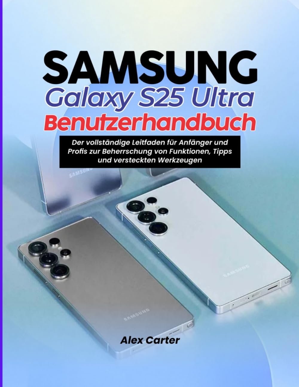 Samsung Galaxy S25 Ultra Benutzerhandbuch: Der vollständige Leitfaden für Anfänger und Profis zur Beherrschung von Funktionen, Tipps und versteckten Werkzeugen
