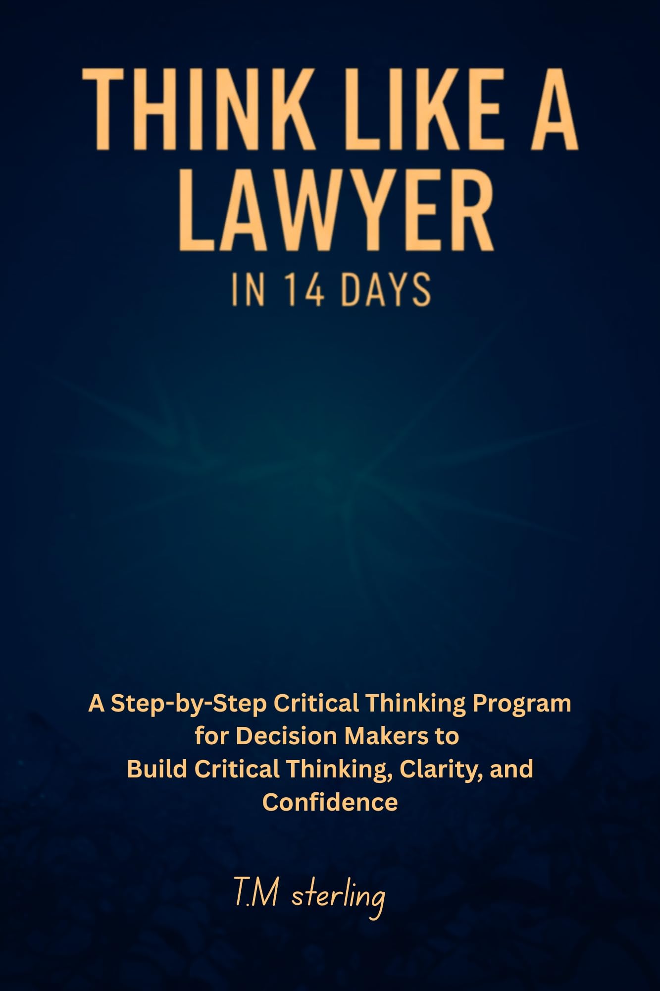 Think Like a Lawyer in 14 Days: A Step-by-Step Critical Thinking,, Clarity, and Confidence, Program for Decision Makers. perfect for teens ,adults,parents,teachers.
