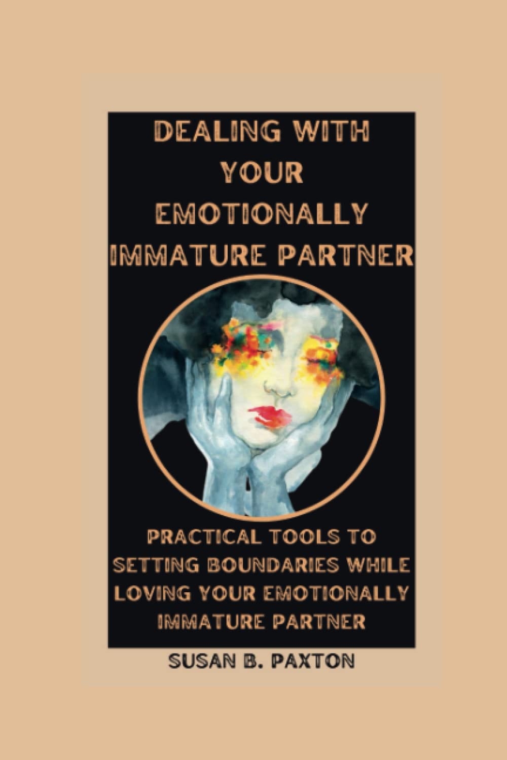 DEALING WITH YOUR EMOTIONALLY IMMATURE PARTNER: Practical Tools To Setting Boundaries While Loving Your Emotionally Immature Partner.