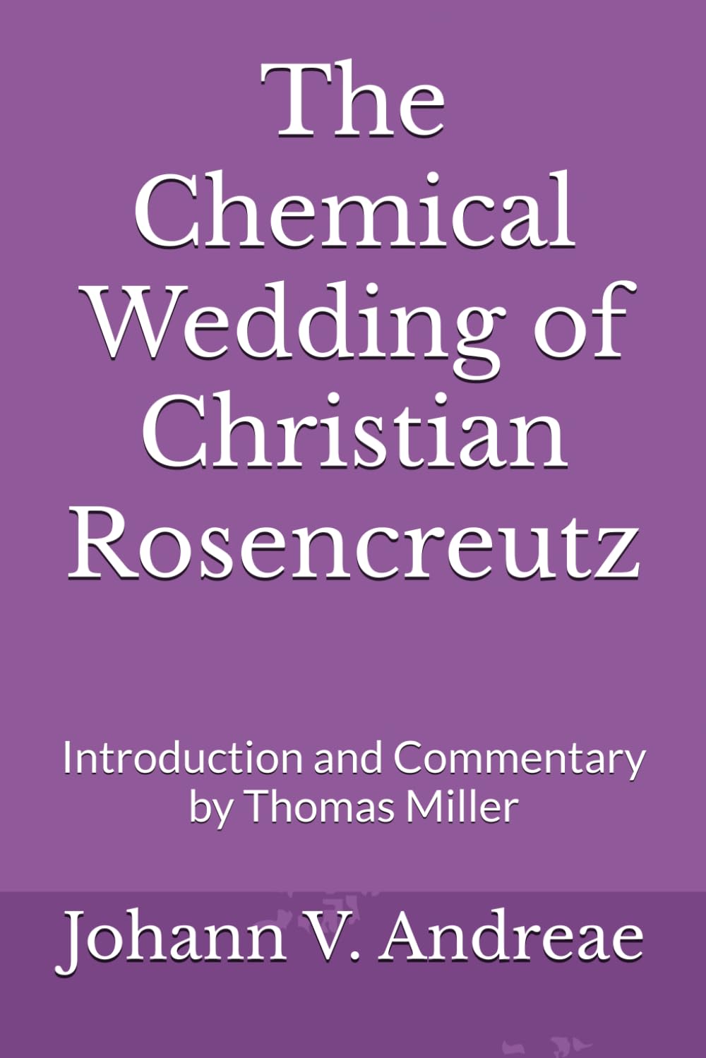 The Chemical Wedding of Christian Rosencreutz: Introduction and Commentary by Thomas Miller