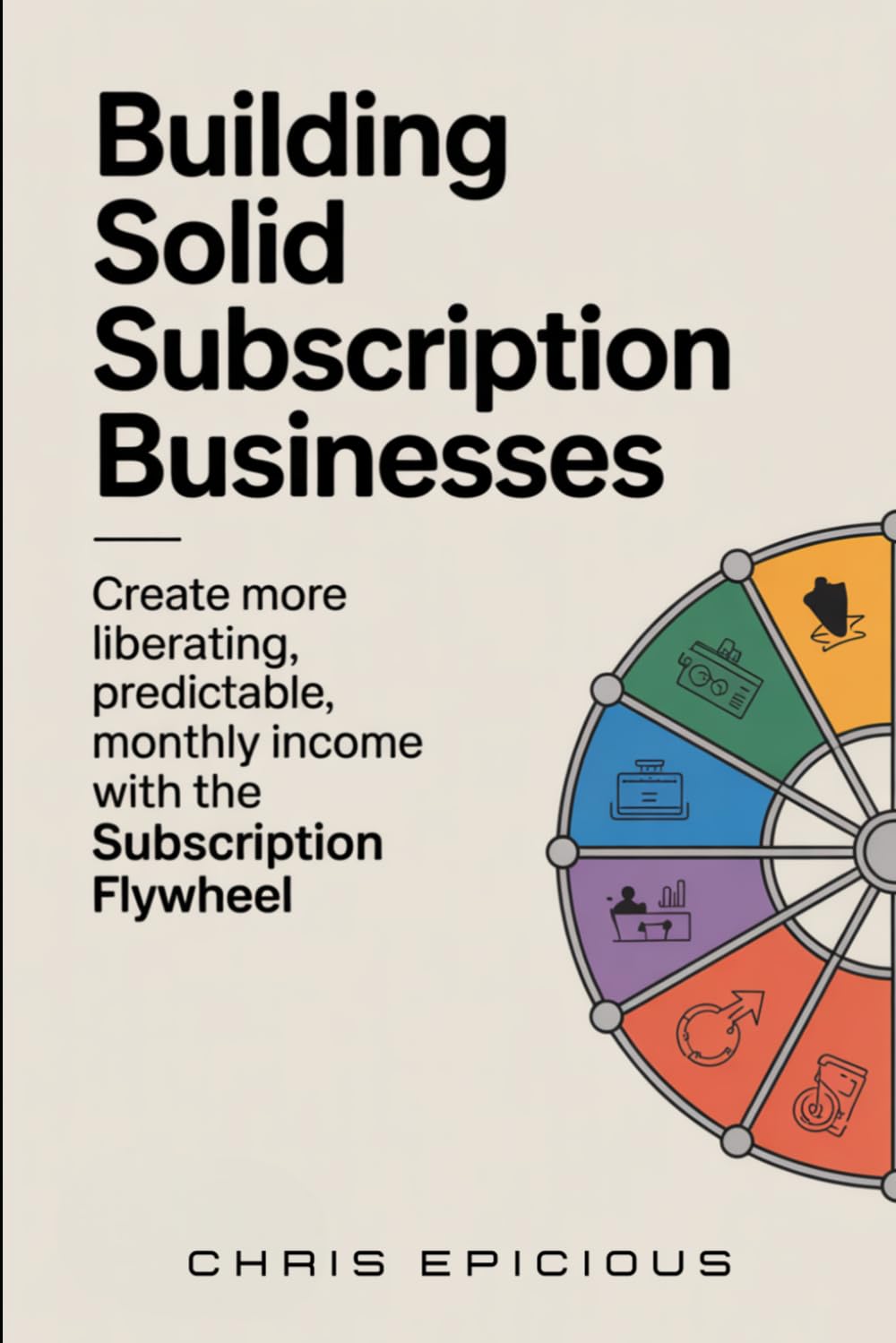 Building Solid Subscription Businesses: Create More Liberating, Predictable Monthly Income with The Subscription Flywheel