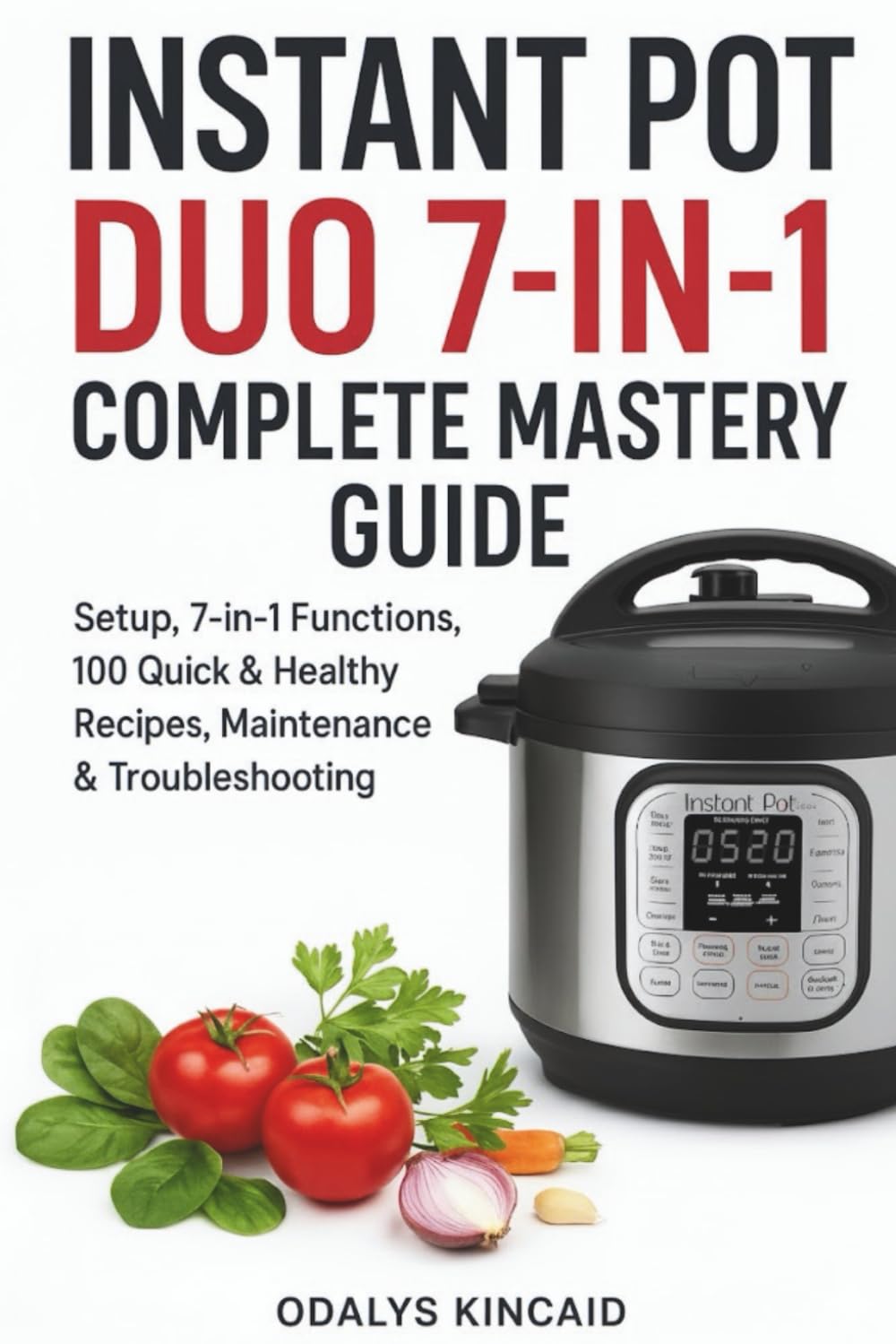 Instant Pot Duo 7-in-1 Complete Mastery Guide: Setup, 7-in-1 Functions, 100 Quick & Healthy Recipes, Maintenance & Troubleshooting.